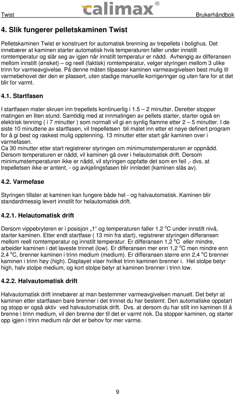 Avhengig av differansen mellom innstilt (ønsket) og reell (faktisk) romtemperatur, velger styringen mellom 3 ulike trinn for varmeavgivelse.