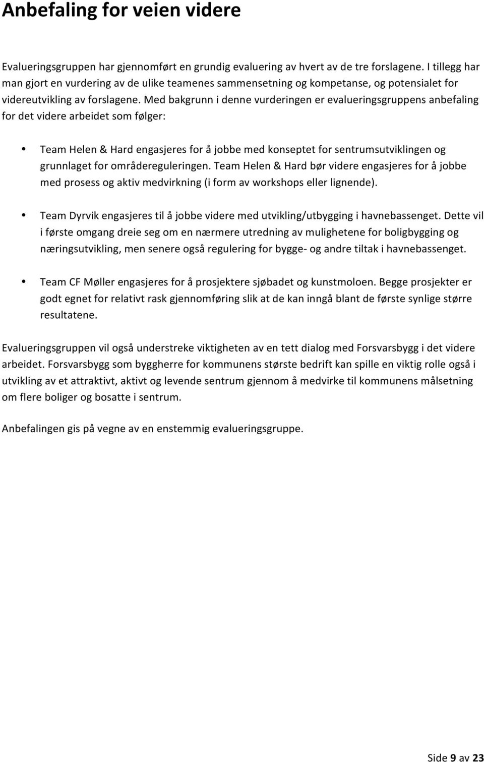 Med bakgrunn i denne vurderingen er evalueringsgruppens anbefaling for det videre arbeidet som følger: Team Helen & Hard engasjeres for å jobbe med konseptet for sentrumsutviklingen og grunnlaget for