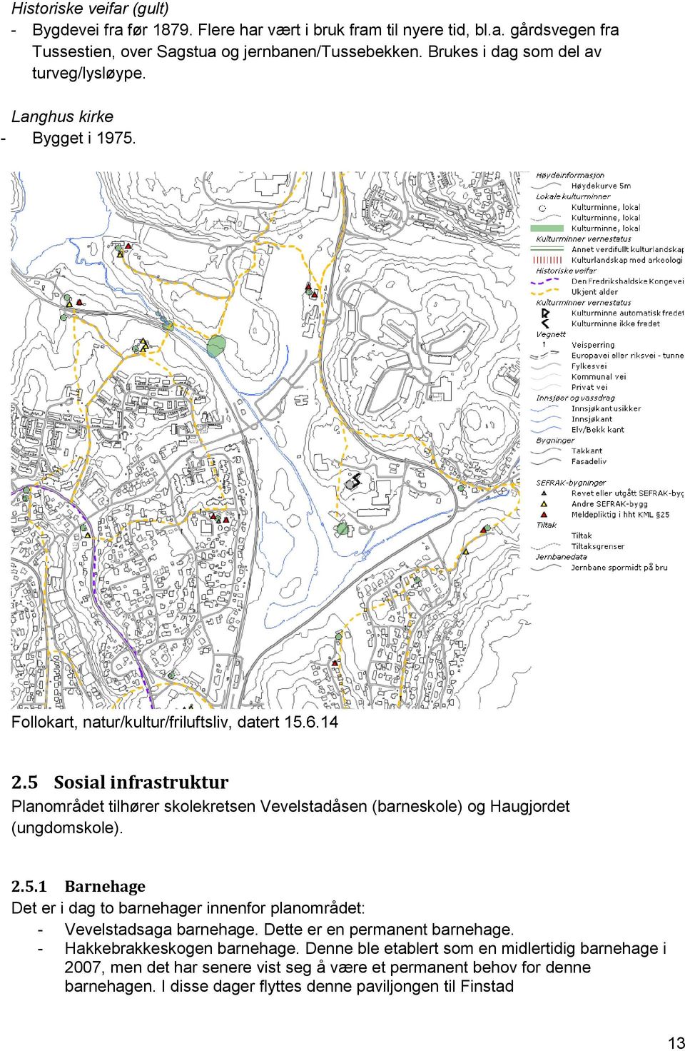 5 Sosial infrastruktur Planområdet tilhører skolekretsen Vevelstadåsen (barneskole) og Haugjordet (ungdomskole). 2.5.1 Barnehage Det er i dag to barnehager innenfor planområdet: - Vevelstadsaga barnehage.