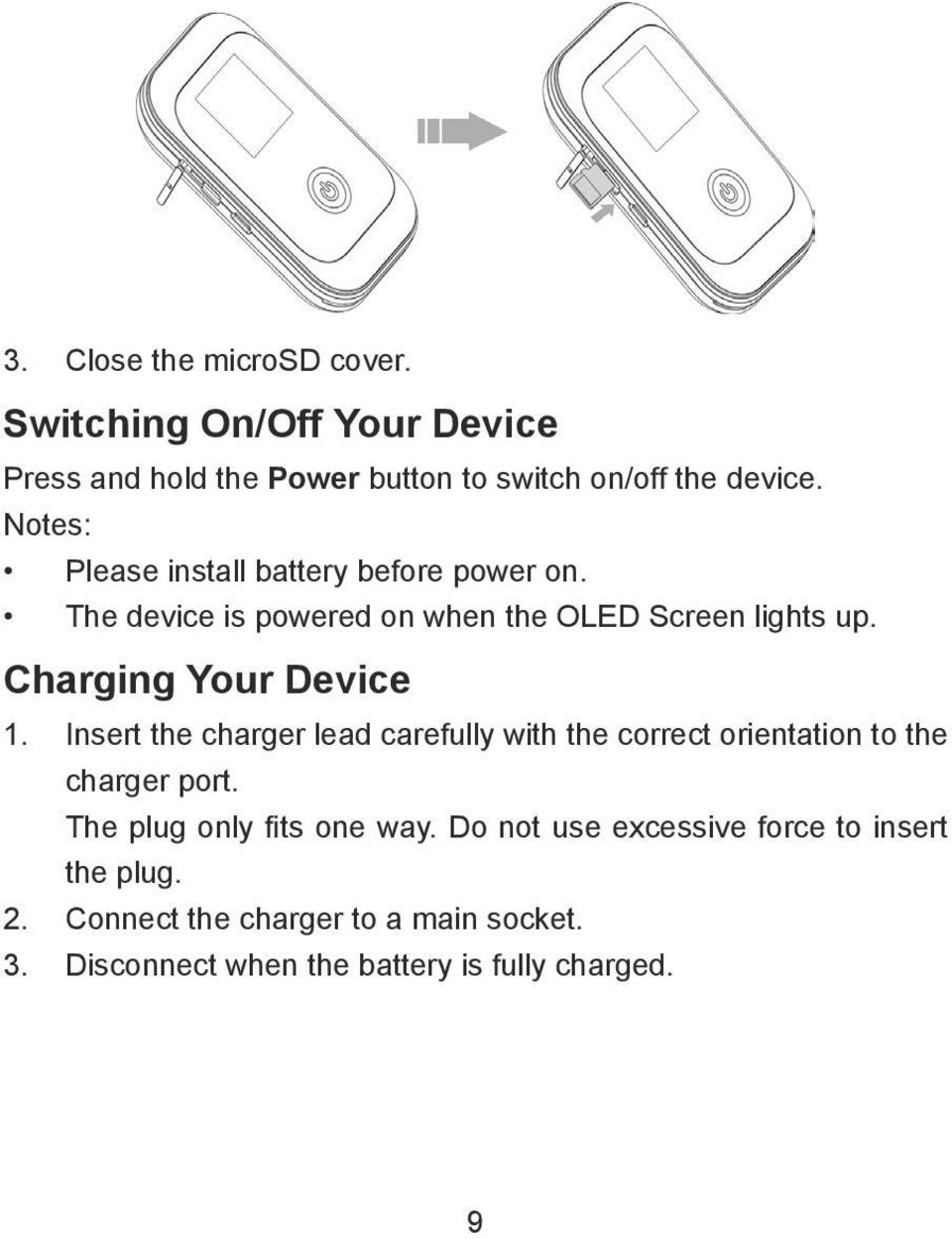 Charging Your Device 1. Insert the charger lead carefully with the correct orientation to the charger port.