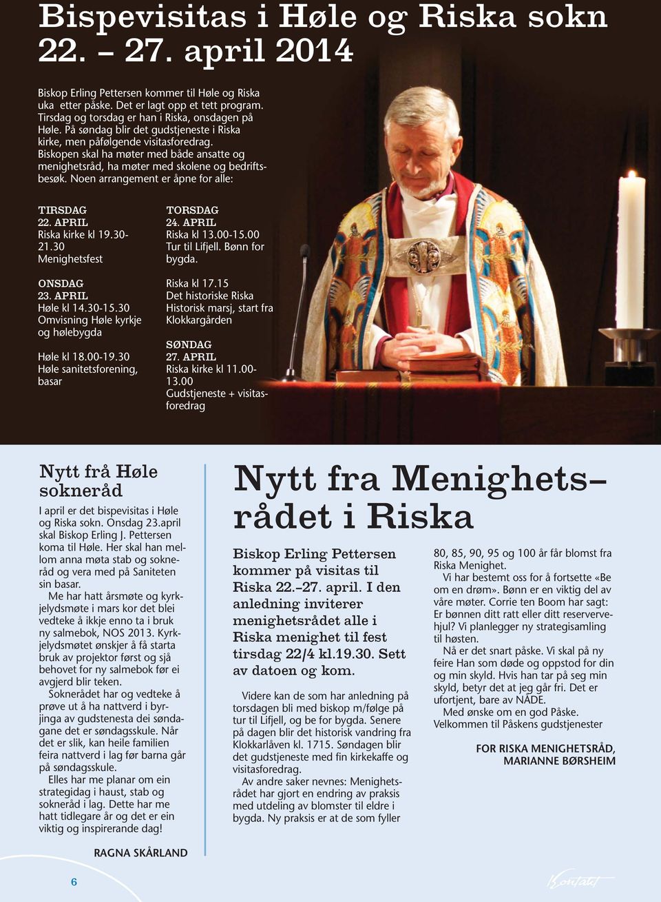 Biskopen skal ha møter med både ansatte og menighetsråd, ha møter med skolene og bedriftsbesøk. Noen arrangement er åpne for alle: TIRSDAG 22. APRIL Riska kirke kl 19.30-21.30 Menighetsfest ONSDAG 23.