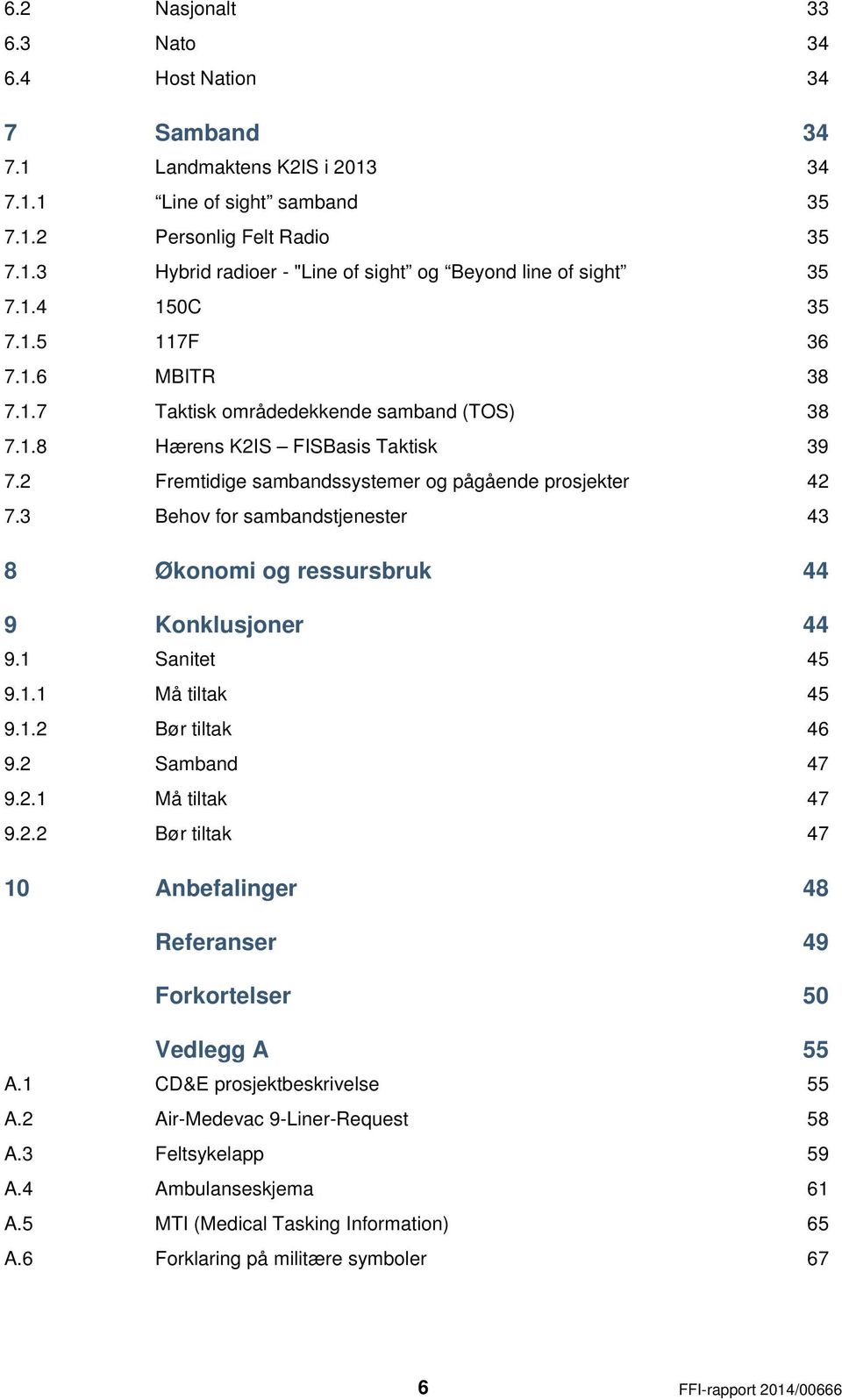 3 Behov for sambandstjenester 43 8 Økonomi og ressursbruk 44 9 Konklusjoner 44 9.1 Sanitet 45 9.1.1 Må tiltak 45 9.1.2 Bør tiltak 46 9.2 Samband 47 9.2.1 Må tiltak 47 9.2.2 Bør tiltak 47 10 Anbefalinger 48 Referanser 49 Forkortelser 50 Vedlegg A 55 A.