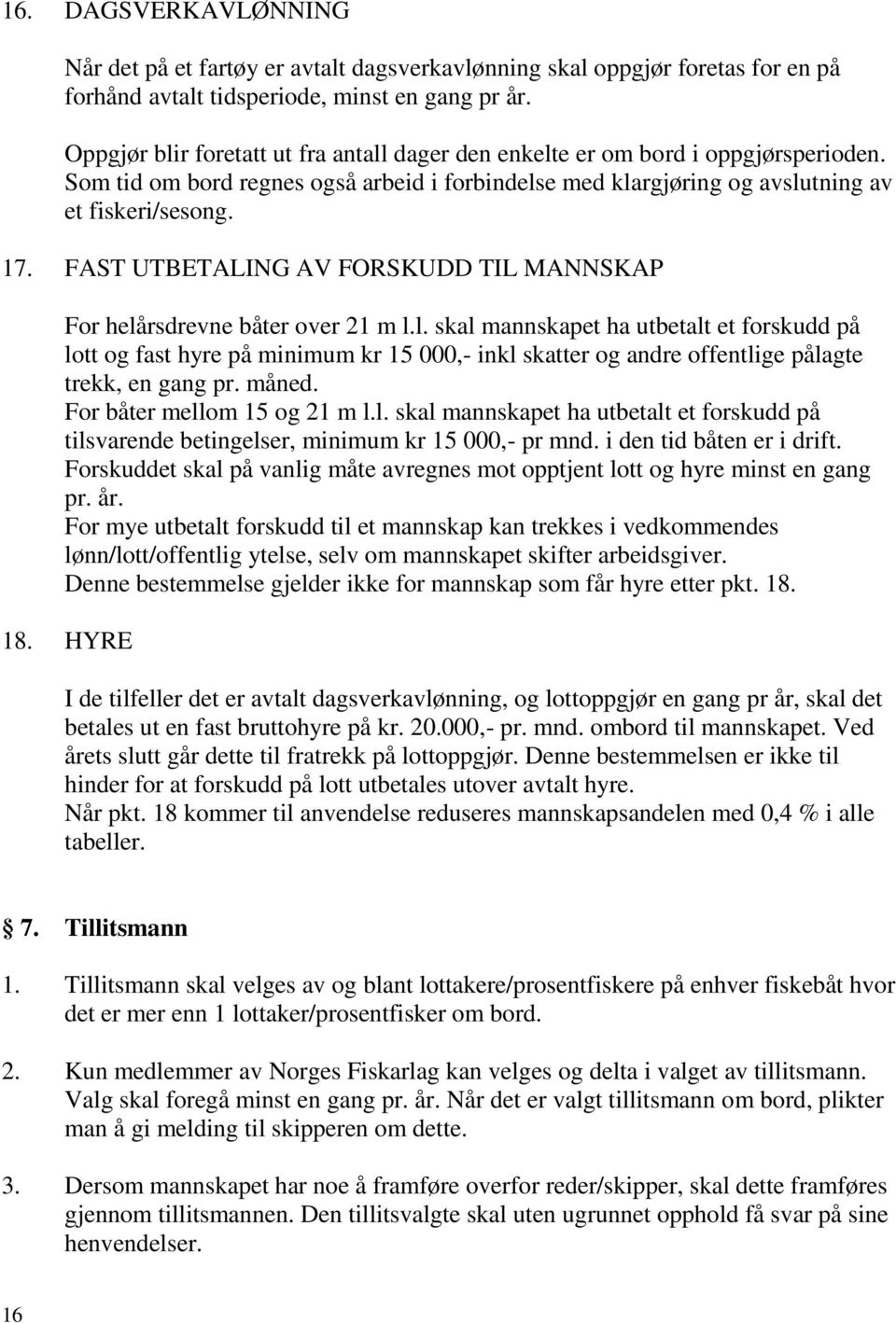 FAST UTBETALING AV FORSKUDD TIL MANNSKAP For helårsdrevne båter over 21 m l.l. skal mannskapet ha utbetalt et forskudd på lott og fast hyre på minimum kr 15 000,- inkl skatter og andre offentlige pålagte trekk, en gang pr.