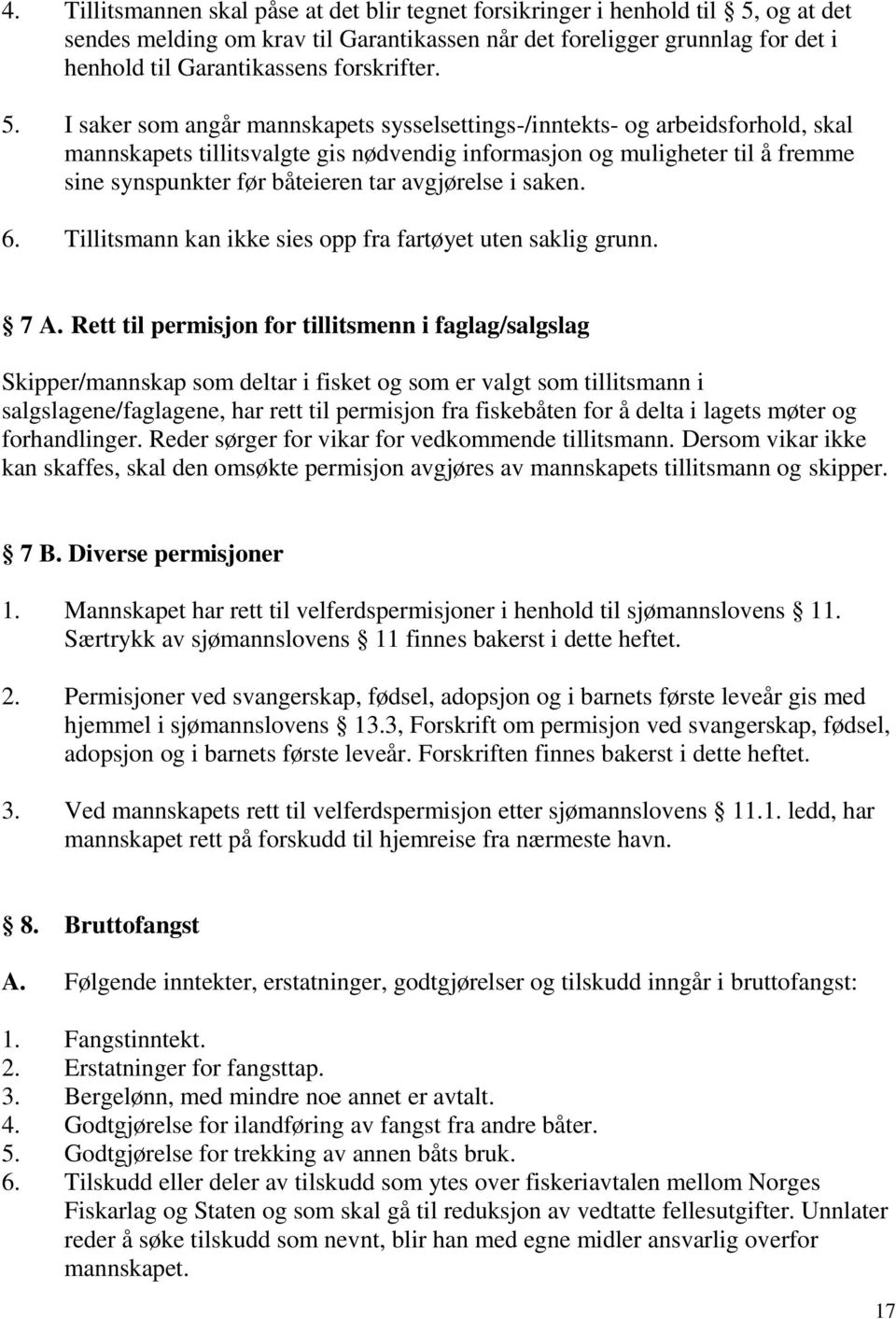 I saker som angår mannskapets sysselsettings-/inntekts- og arbeidsforhold, skal mannskapets tillitsvalgte gis nødvendig informasjon og muligheter til å fremme sine synspunkter før båteieren tar