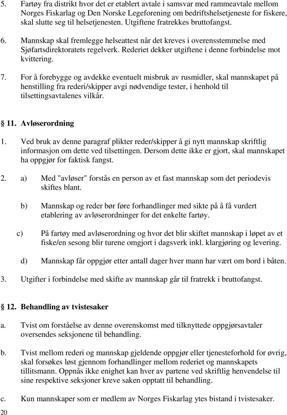 Rederiet dekker utgiftene i denne forbindelse mot kvittering. 7.