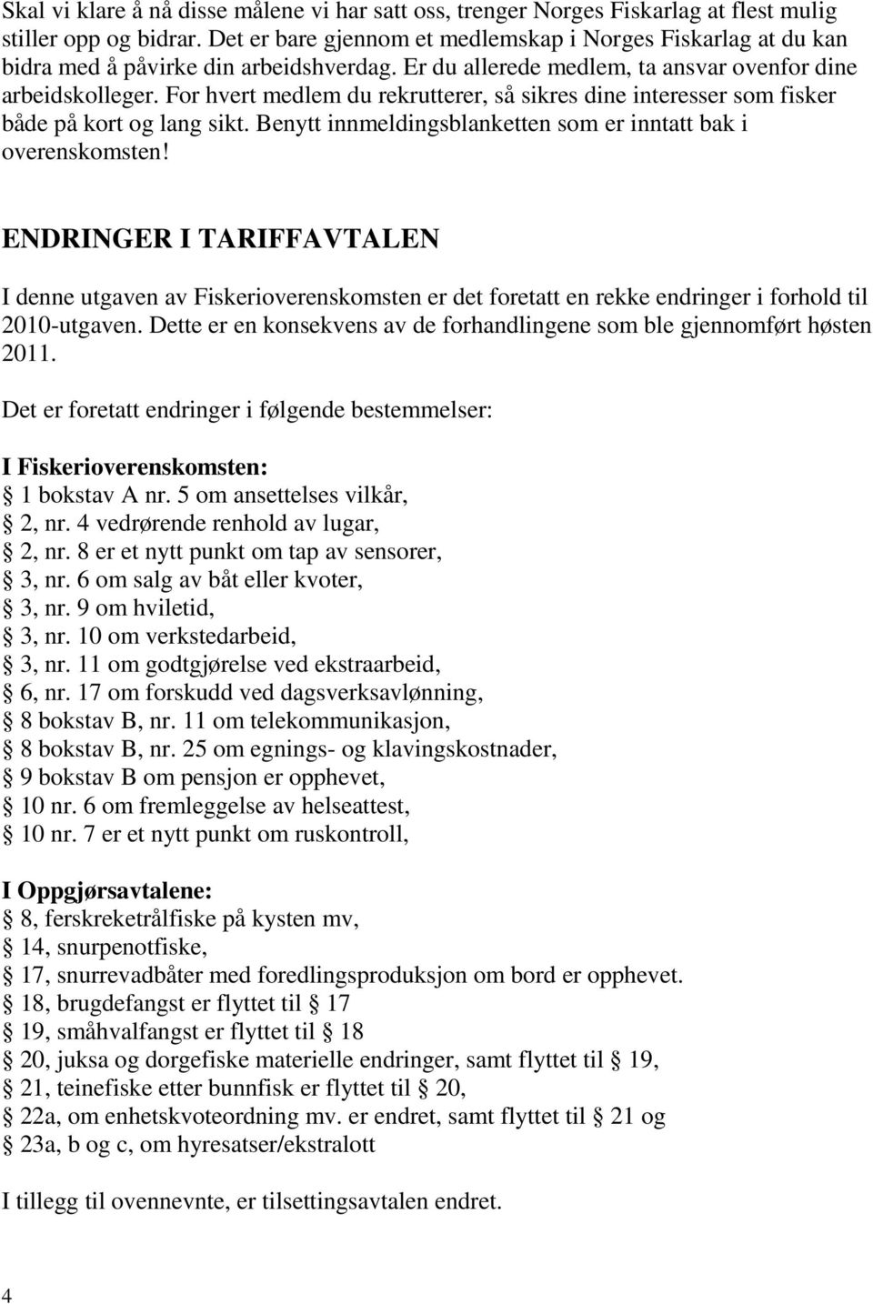 For hvert medlem du rekrutterer, så sikres dine interesser som fisker både på kort og lang sikt. Benytt innmeldingsblanketten som er inntatt bak i overenskomsten!