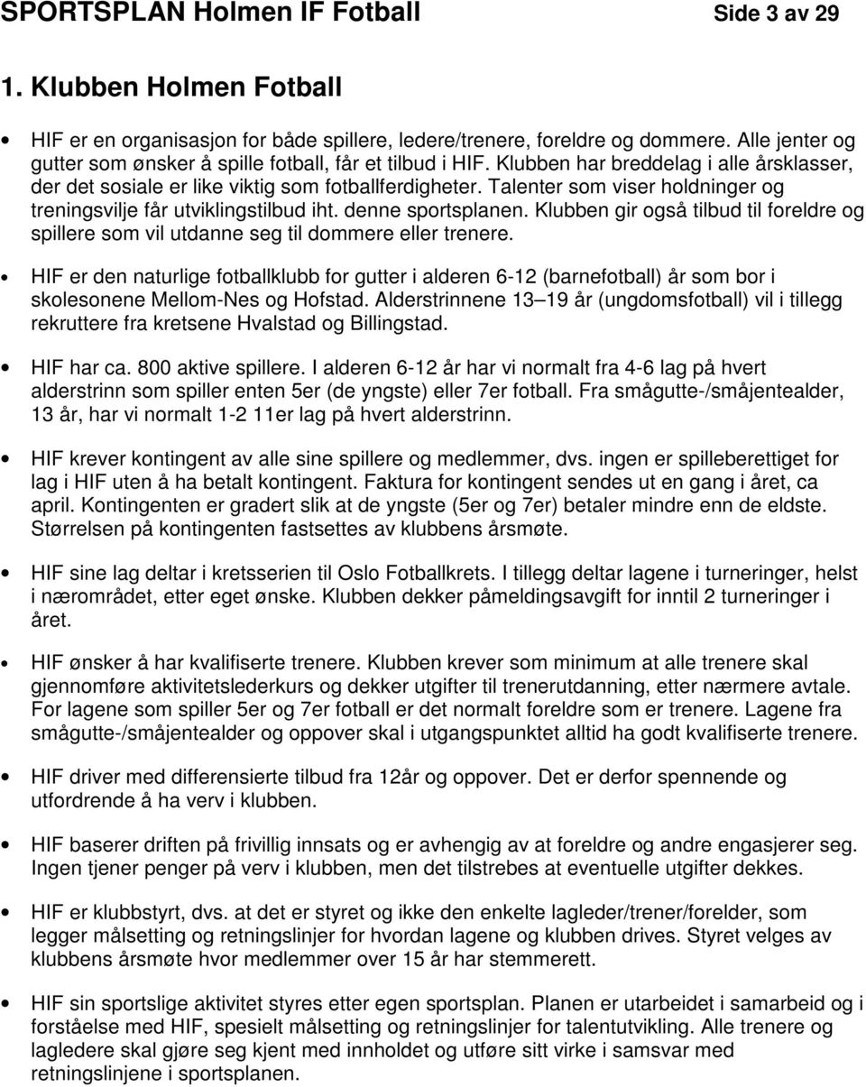 Talenter som viser holdninger og treningsvilje får utviklingstilbud iht. denne sportsplanen. Klubben gir også tilbud til foreldre og spillere som vil utdanne seg til dommere eller trenere.