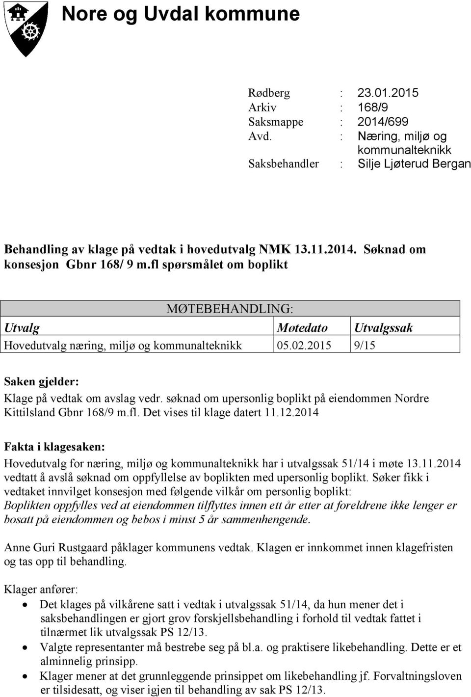 fl spørsmålet om boplikt MØTEBEHANDLING: Utvalg Møtedato Utvalgssak Hovedutvalg næring, miljø og kommunalteknikk 05.02.2015 9/15 Saken gjelder: Klage på vedtak om avslag vedr.