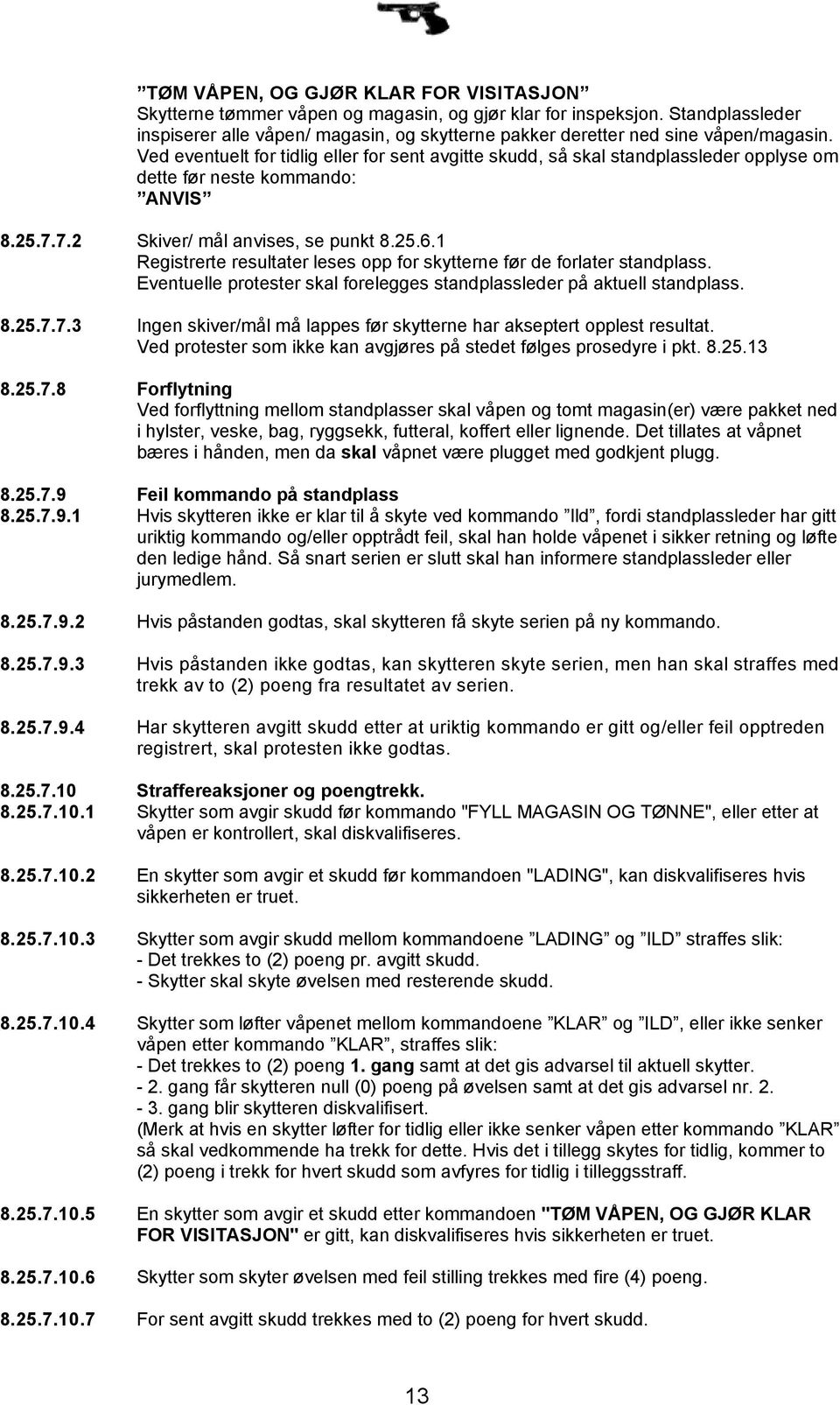 Ved eventuelt for tidlig eller for sent avgitte skudd, så skal standplassleder opplyse om dette før neste kommando: ANVIS 8.25.7.7.2 Skiver/ mål anvises, se punkt 8.25.6.