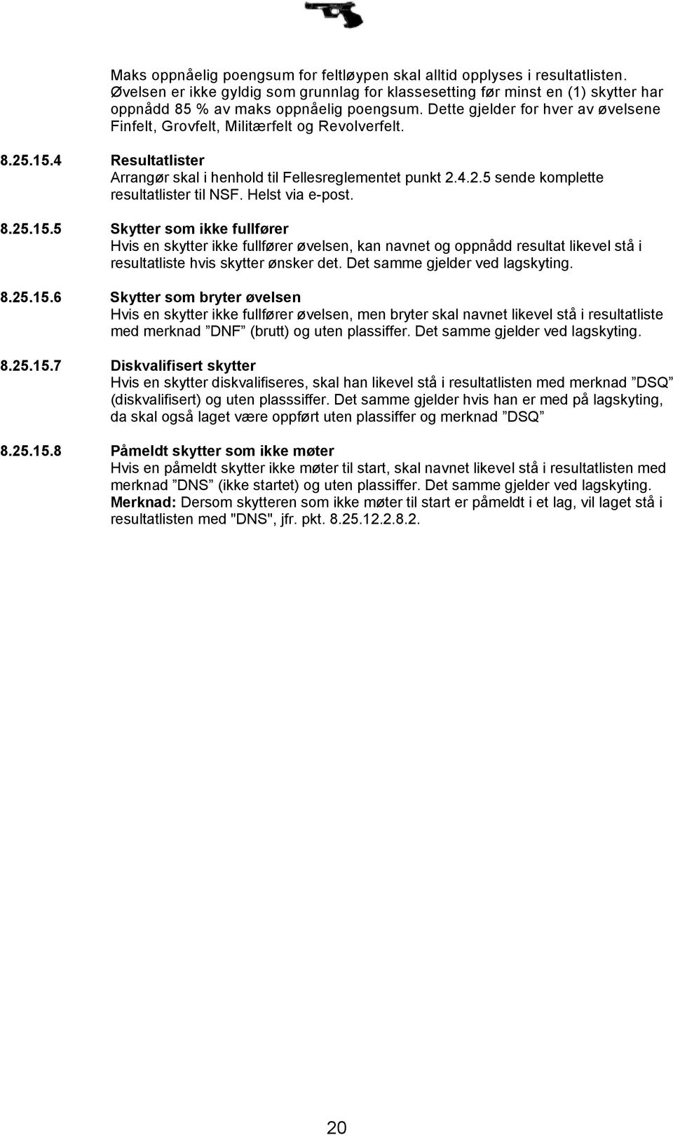 Dette gjelder for hver av øvelsene Finfelt, Grovfelt, Militærfelt og Revolverfelt. 8.25.15.4 Resultatlister Arrangør skal i henhold til Fellesreglementet punkt 2.4.2.5 sende komplette resultatlister til NSF.