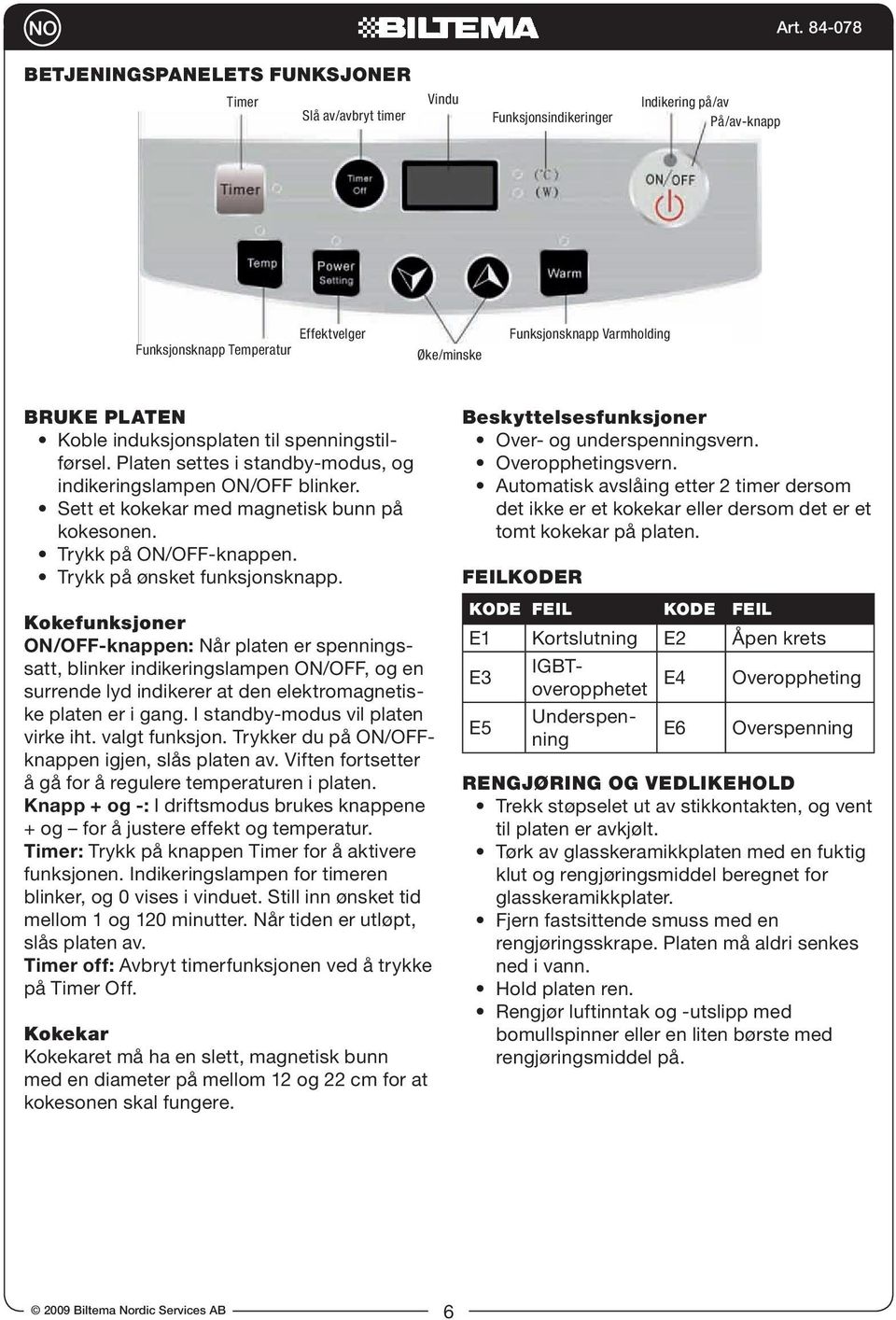 Trykk på ønsket funksjonsknapp. Kokefunksjoner ON/OFF-knappen: Når platen er spenningssatt, blinker indikeringslampen ON/OFF, og en surrende lyd indikerer at den elektromagnetiske platen er i gang.