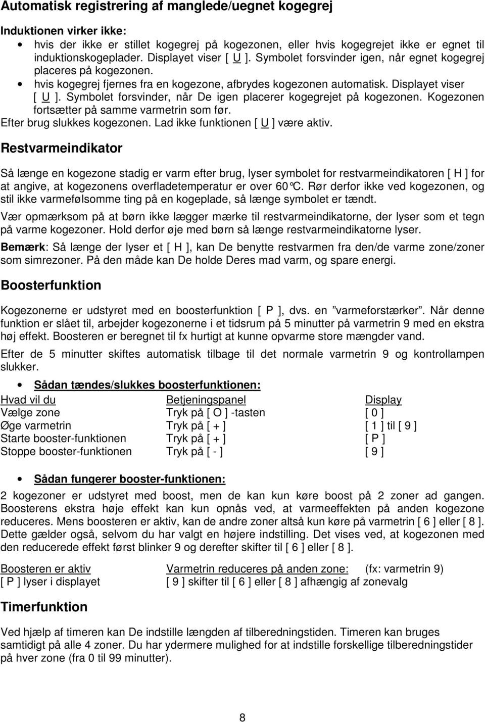 Symbolet forsvinder, når De igen placerer kogegrejet på kogezonen. Kogezonen fortsætter på samme varmetrin som før. Efter brug slukkes kogezonen. Lad ikke funktionen [ U ] være aktiv.