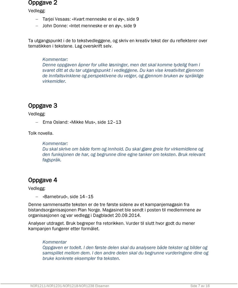 Du kan vise kreativitet gjennom de innfallsvinklene og perspektivene du velger, og gjennom bruken av språklige virkemidler. Oppgave 3 Erna Osland: «Mikke Mus», side 12 13 Tolk novella.