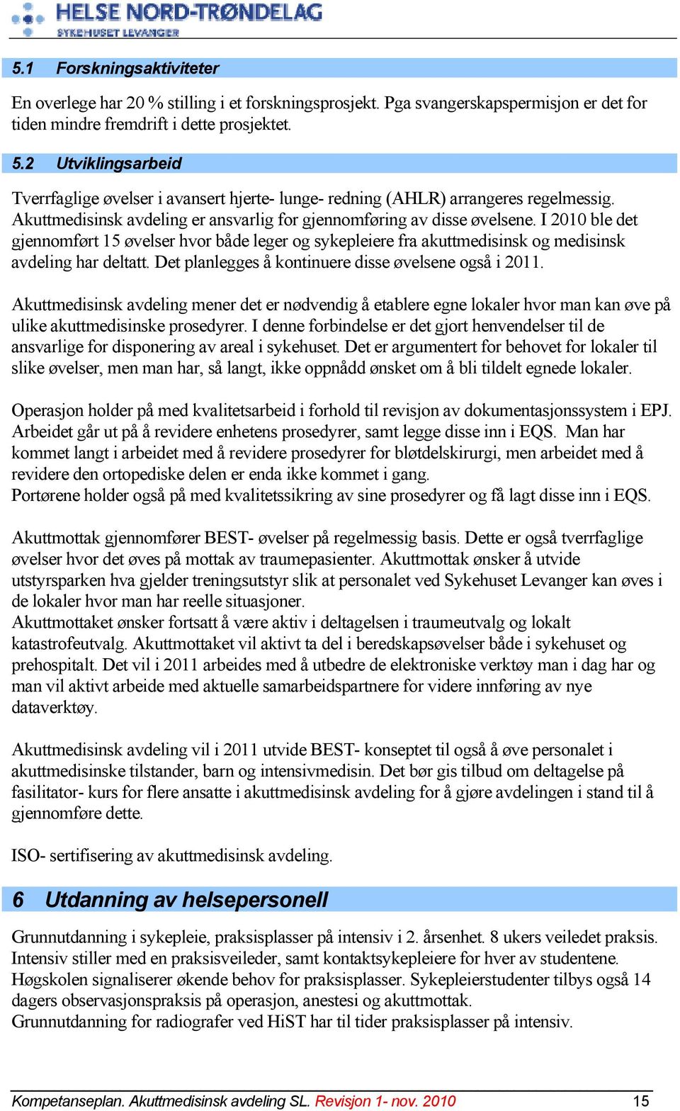 I 200 ble det gjennomført 5 øvelser hvor både leger og sykepleiere fra akuttmedisinsk og medisinsk avdeling har deltatt. Det planlegges å kontinuere disse øvelsene også i 20.