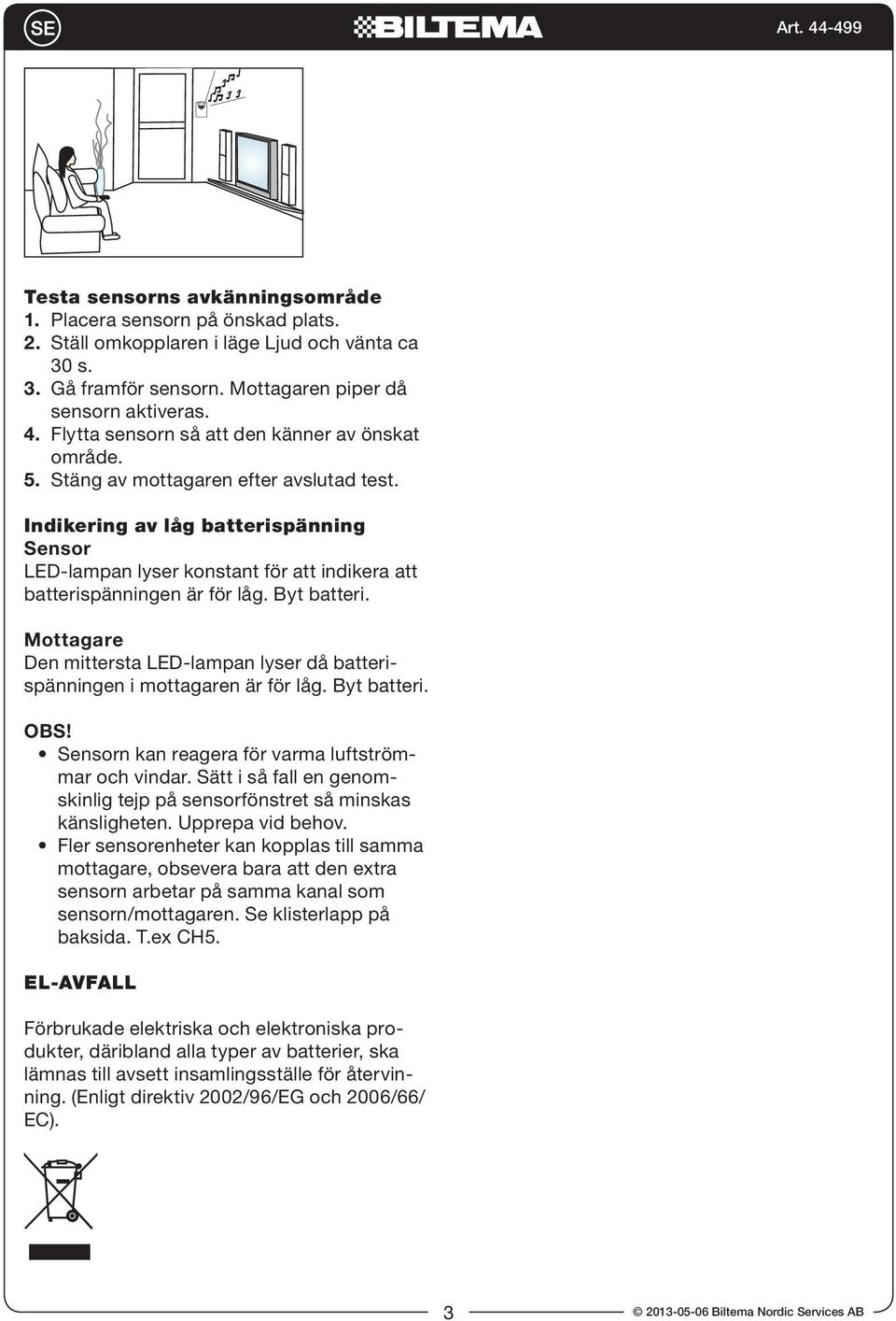 Indikering av låg batterispänning Sensor LED-lampan lyser konstant för att indikera att batterispänningen är för låg. Byt batteri.