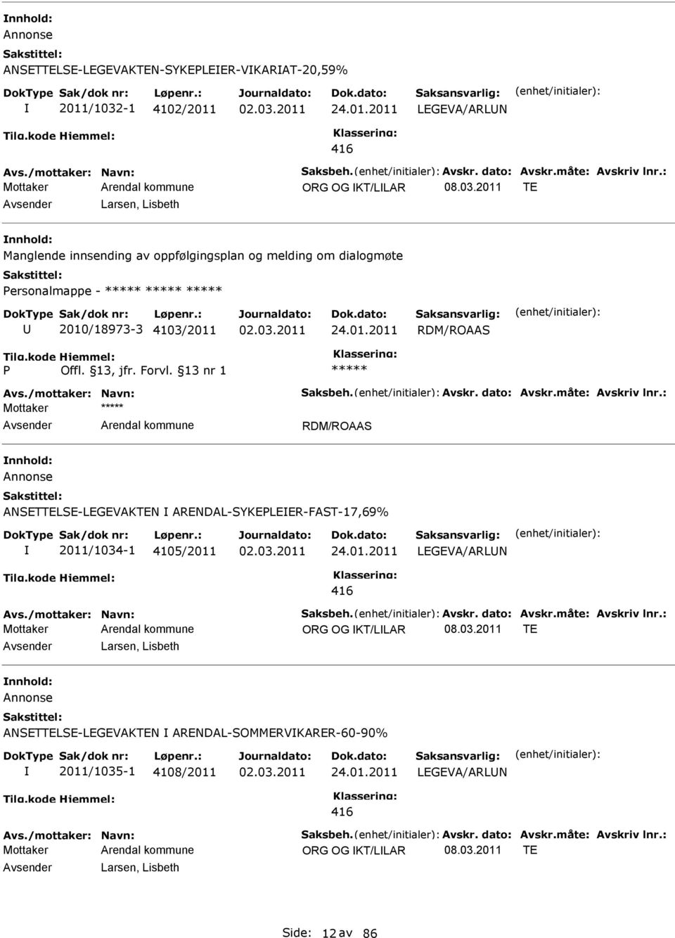 /mottaker: Navn: Saksbeh. Avskr. dato: Avskr.måte: Avskriv lnr.: ORG OG KT/LLAR 08.03.2011 TE Larsen, Lisbeth Annonse ANSETTELSE-LEGEVAKTEN ARENDAL-SOMMERVKARER-60-90% 2011/1035-1 4108/2011 24.01.2011 LEGEVA/ARLN 416 Avs.