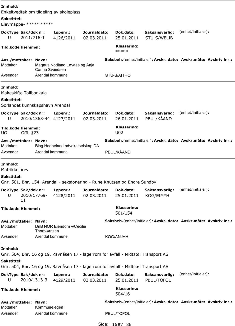 dato: Avskr.måte: Avskriv lnr.: Bing Hodneland advokatselskap DA PBL/KÅAND Matrikkelbrev Gnr. 501, Bnr. 154, Arendal - seksjonering - Rune Knutsen og Endre Sundby Sak/dok nr: 2010/17769-11 Løpenr.