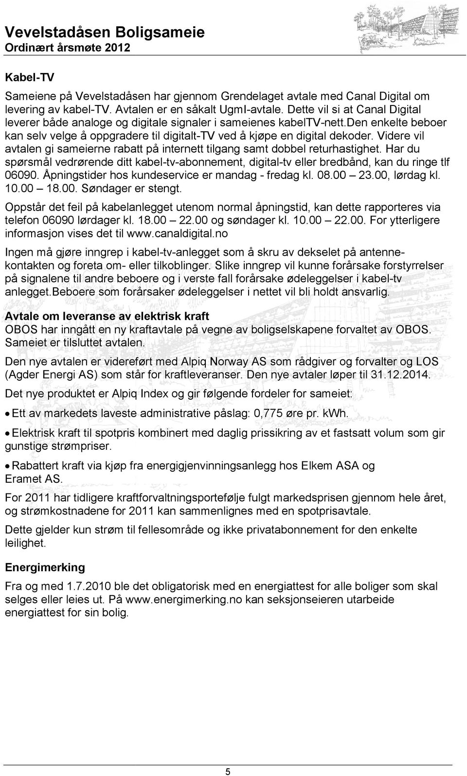 den enkelte be beboer kan selv velge å oppgradere til digitalt-tv digitalt TV ved å kjøpe en digital dekoder. Videre vil avtalen gi sameierne rabatt på internett tilgang samt dobbel returhastighet.