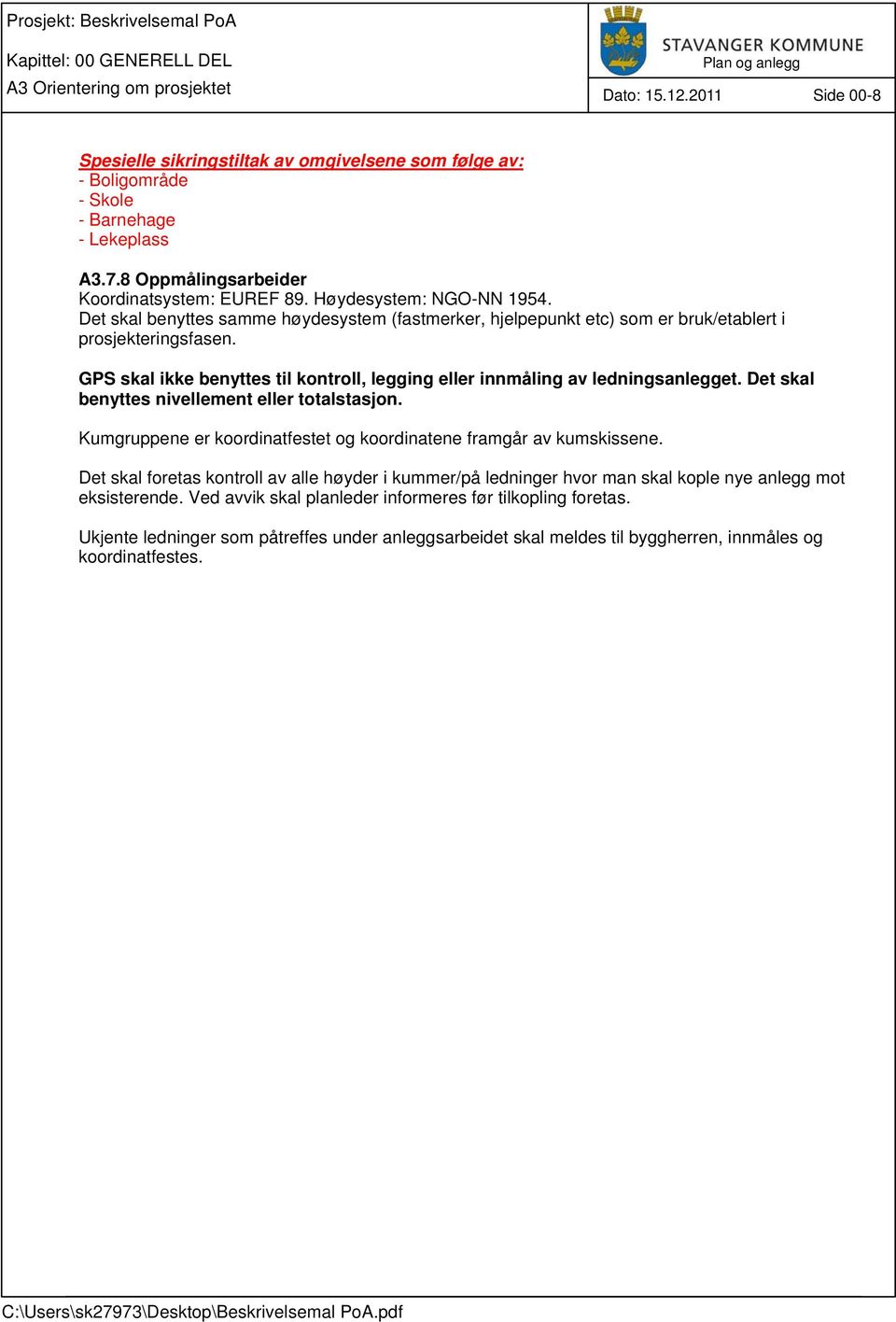 Det skal benyttes samme høydesystem (fastmerker, hjelpepunkt etc) som er bruk/etablert i prosjekteringsfasen. GPS skal ikke benyttes til kontroll, legging eller innmåling av ledningsanlegget.