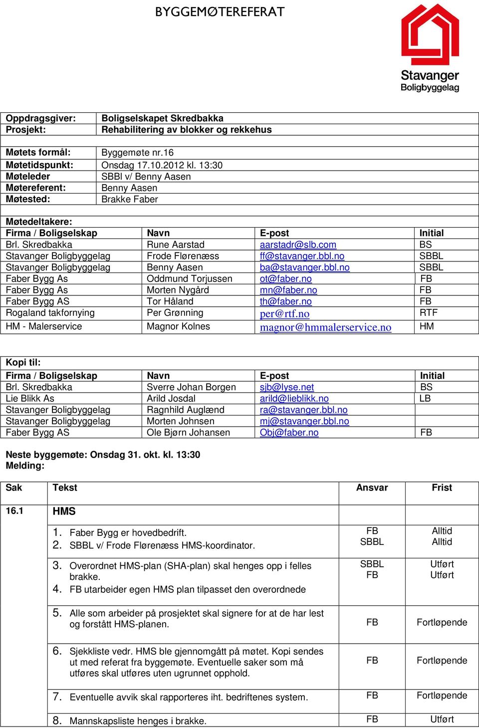 com BS Stavanger Boligbyggelag Frode Flørenæss ff@stavanger.bbl.no Stavanger Boligbyggelag Benny Aasen ba@stavanger.bbl.no Faber Bygg As Oddmund Torjussen ot@faber.