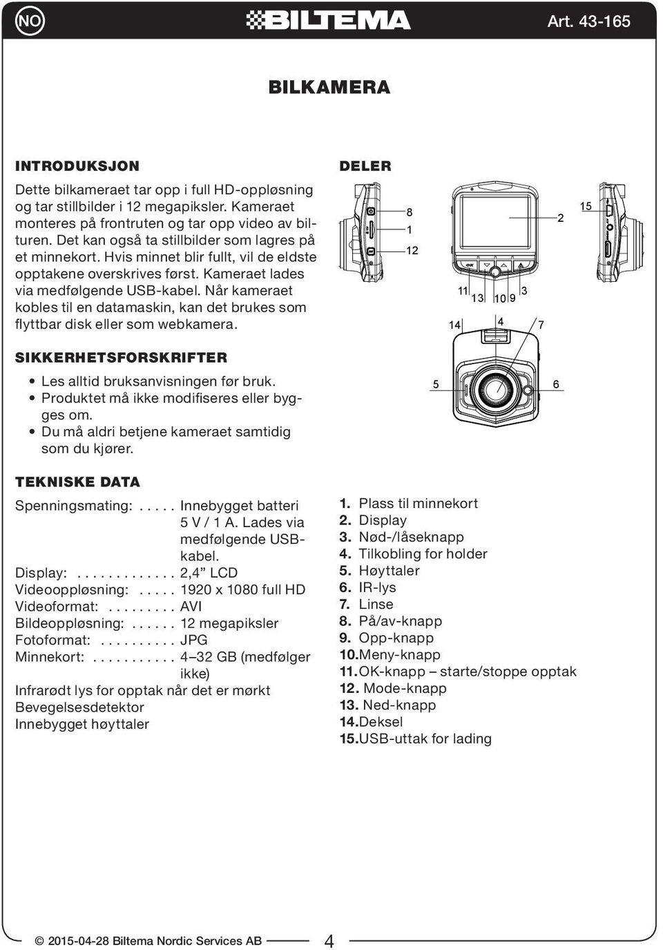 Når kameraet kobles til en datamaskin, kan det brukes som flyttbar disk eller som webkamera. 8 1 12 11 13 10 9 3 14 4 7 2 15 SIKKERHETSFORSKRIFTER Les alltid bruksanvisningen før bruk.