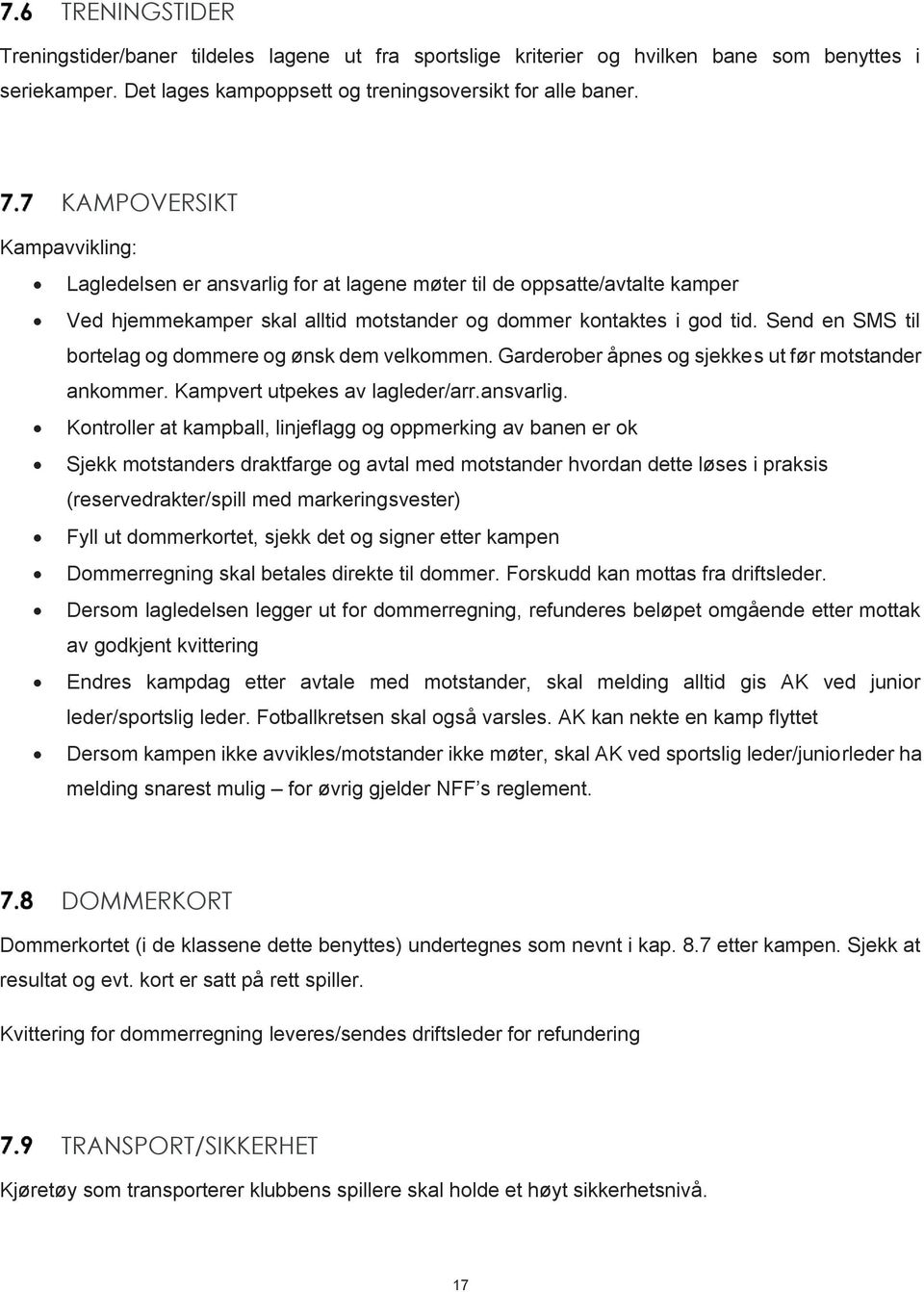 Send en SMS til bortelag og dommere og ønsk dem velkommen. Garderober åpnes og sjekkes ut før motstander ankommer. Kampvert utpekes av lagleder/arr.ansvarlig.