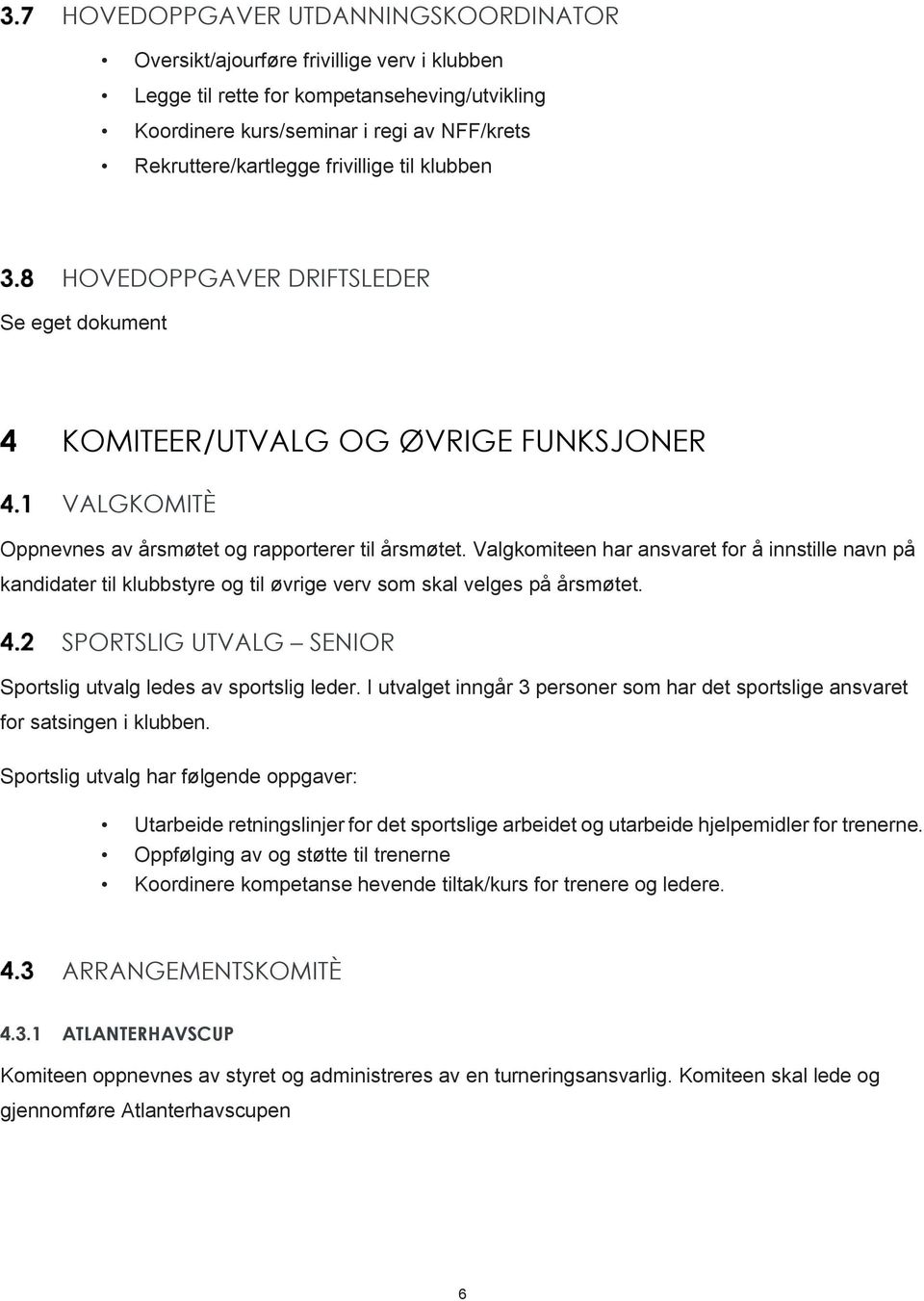 Valgkomiteen har ansvaret for å innstille navn på kandidater til klubbstyre og til øvrige verv som skal velges på årsmøtet. SPORTSLIG UTVALG SENIOR Sportslig utvalg ledes av sportslig leder.