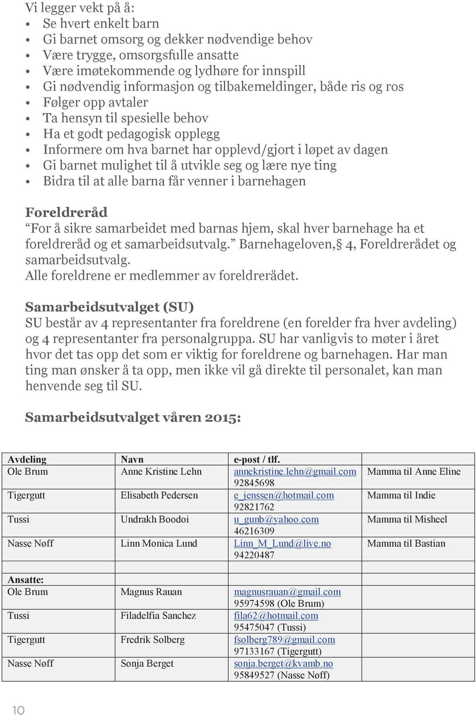 mulighet til å utvikle seg og lære nye ting Bidra til at alle barna får venner i barnehagen Foreldreråd For å sikre samarbeidet med barnas hjem, skal hver barnehage ha et foreldreråd og et