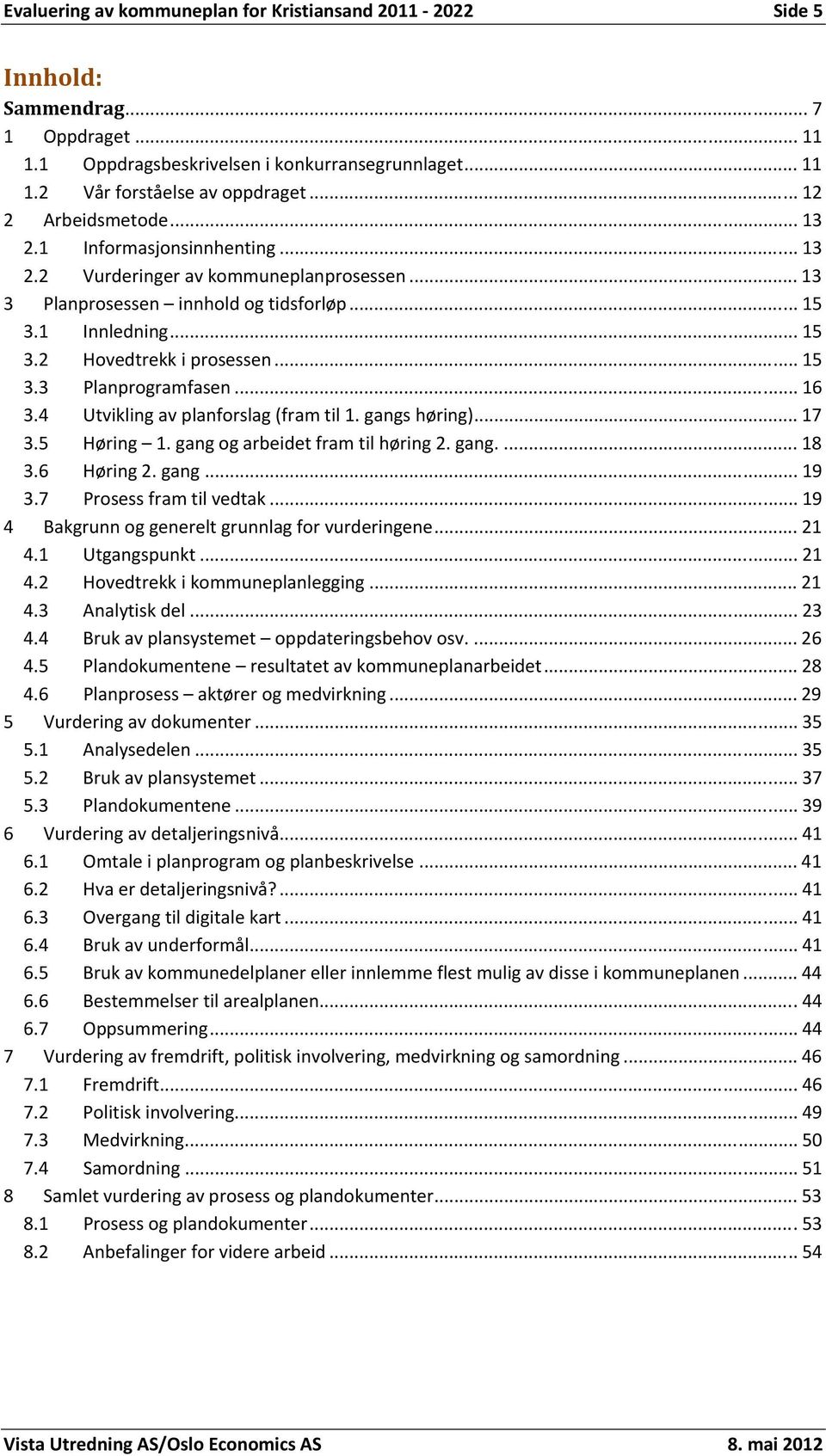 .. 15 3.3 Planprogramfasen... 16 3.4 Utvikling av planforslag (fram til 1. gangs høring)... 17 3.5 Høring 1. gang og arbeidet fram til høring 2. gang.... 18 3.6 Høring 2. gang... 19 3.