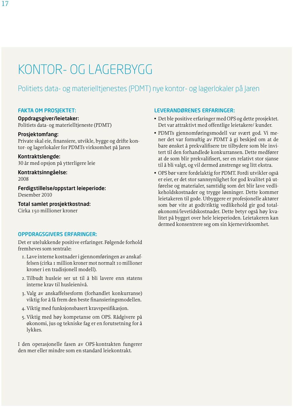 2008 Ferdigstillelse/oppstart leieperiode: Desember 2010 Total samlet prosjektkostnad: Cirka 150 millioner kroner LEVERANDØRENES ERFARINGER: Det ble positive erfaringer med OPS og dette prosjektet.