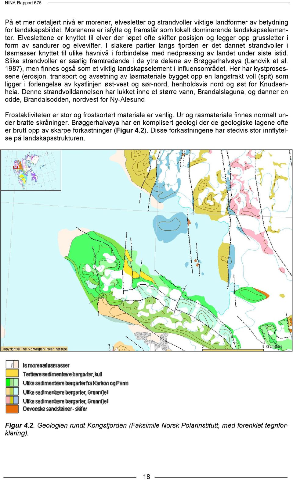 I slakere partier langs fjorden er det dannet strandvoller i løsmasser knyttet til ulike havnivå i forbindelse med nedpressing av landet under siste istid.