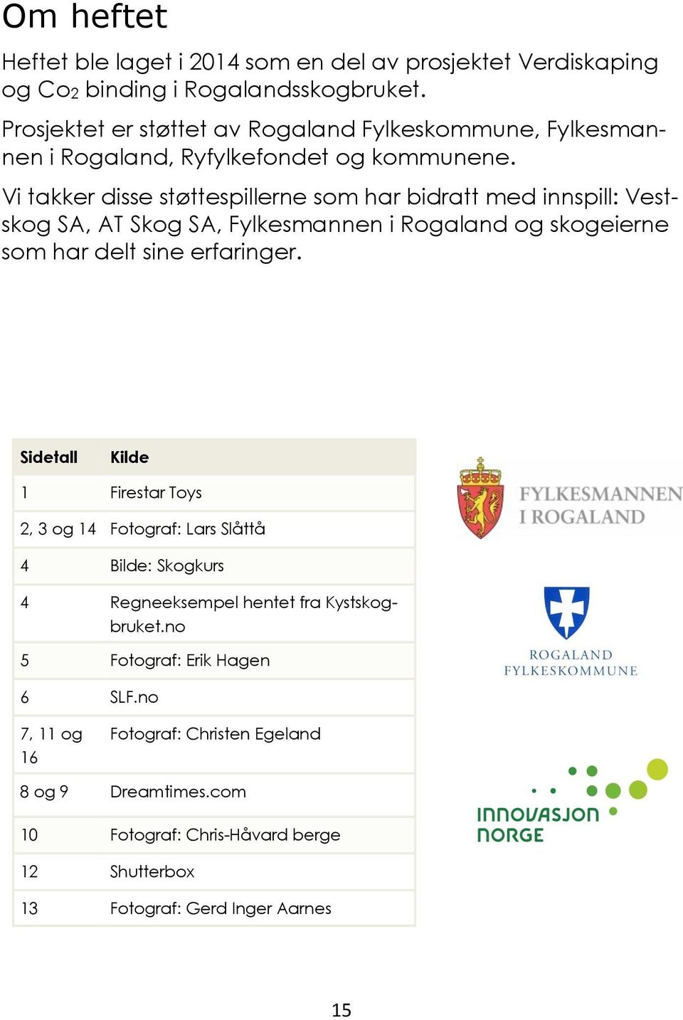 Vi takker disse støttespillerne som har bidratt med innspill: Vestskog SA, AT Skog SA, Fylkesmannen i Rogaland og skogeierne som har delt sine erfaringer.