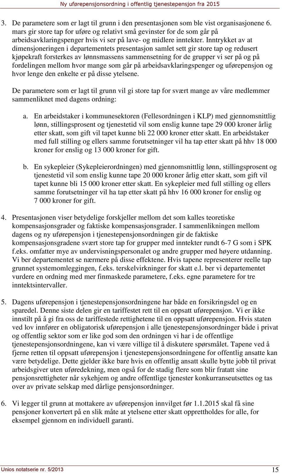 Inntrykket av at dimensjoneringen i departementets presentasjon samlet sett gir store tap og redusert kjøpekraft forsterkes av lønnsmassens sammensetning for de grupper vi ser på og på fordelingen