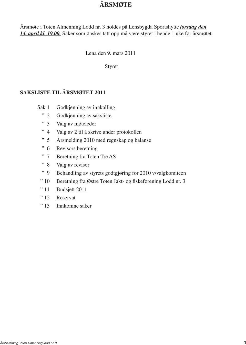 mars 2011 Styret SAKSLISTE TIL ÅRSMØTET 2011 Sak 1 Godkjenning av innkalling 2 Godkjenning av saksliste 3 Valg av møteleder 4 Valg av 2 til å skrive under protokollen 5