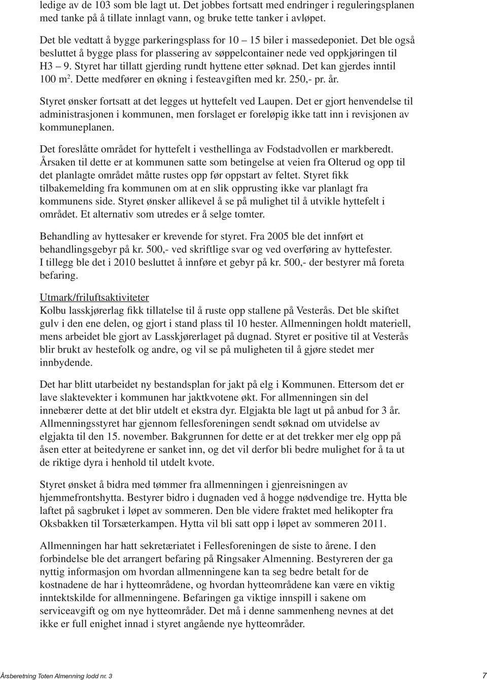 Styret har tillatt gjerding rundt hyttene etter søknad. Det kan gjerdes inntil 100 m 2. Dette medfører en økning i festeavgiften med kr. 250,- pr. år.