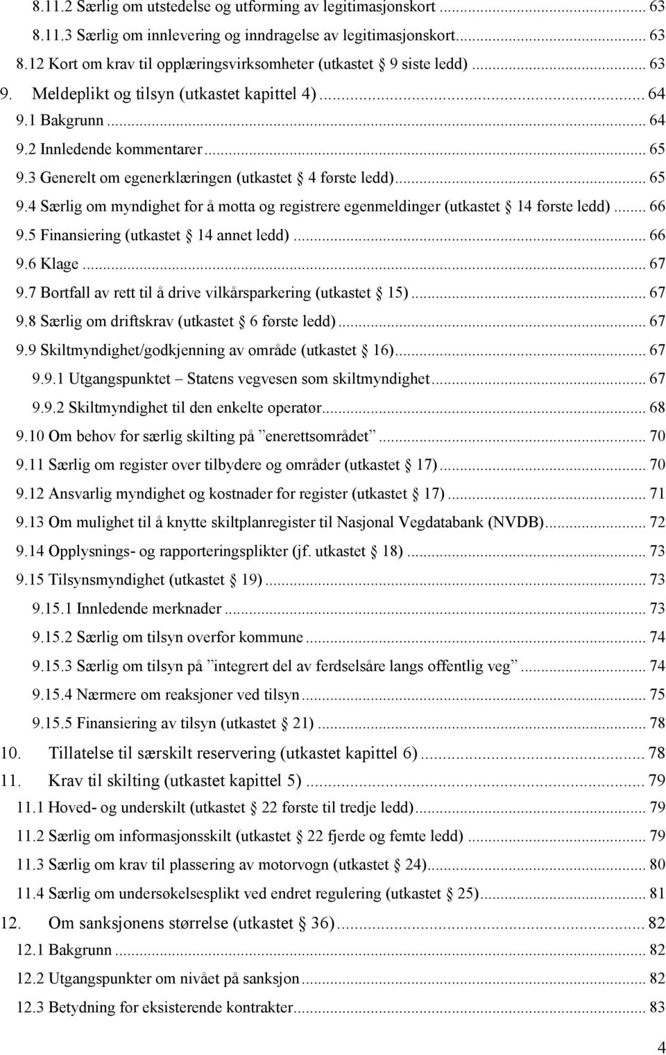 .. 66 9.5 Finansiering (utkastet 14 annet ledd)... 66 9.6 Klage... 67 9.7 Bortfall av rett til å drive vilkårsparkering (utkastet 15)... 67 9.8 Særlig om driftskrav (utkastet 6 første ledd)... 67 9.9 Skiltmyndighet/godkjenning av område (utkastet 16).