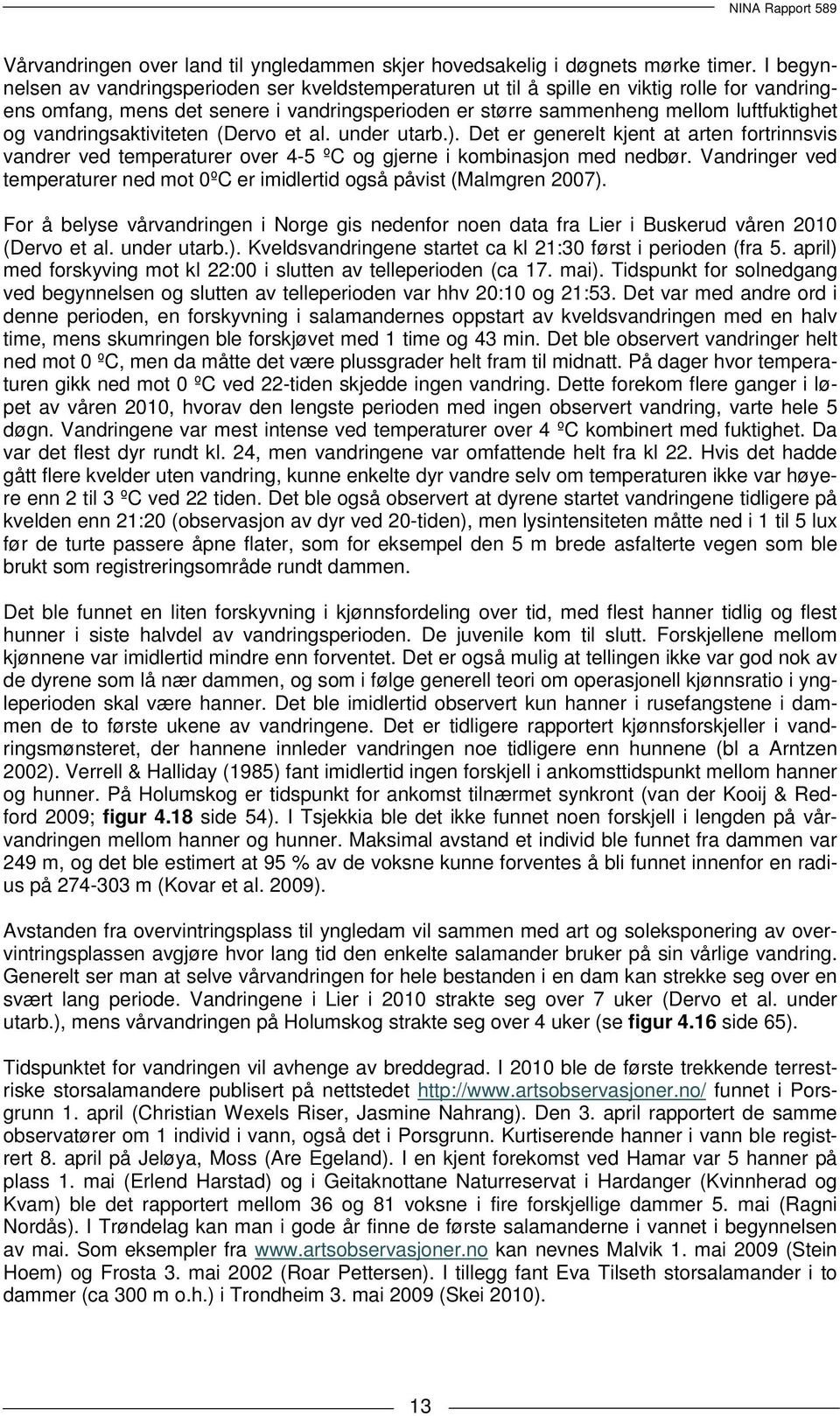 vandringsaktiviteten (Dervo et al. under utarb.). Det er generelt kjent at arten fortrinnsvis vandrer ved temperaturer over 4-5 ºC og gjerne i kombinasjon med nedbør.