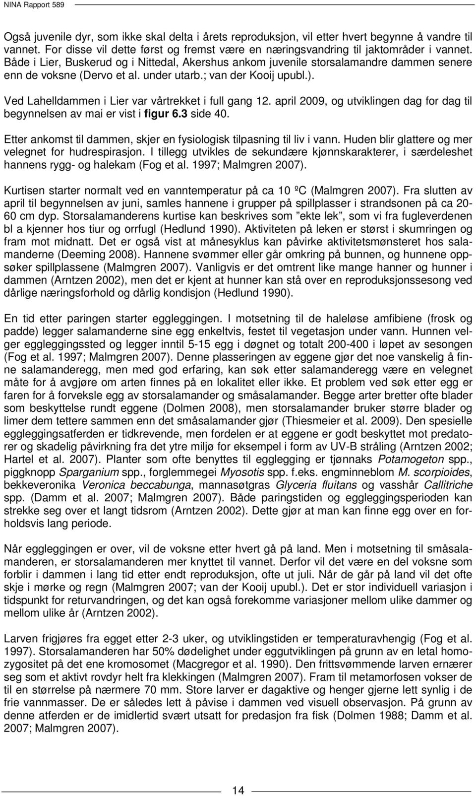 Ved Lahelldammen i Lier var vårtrekket i full gang 12. april 2009, og utviklingen dag for dag til begynnelsen av mai er vist i figur 6.3 side 40.