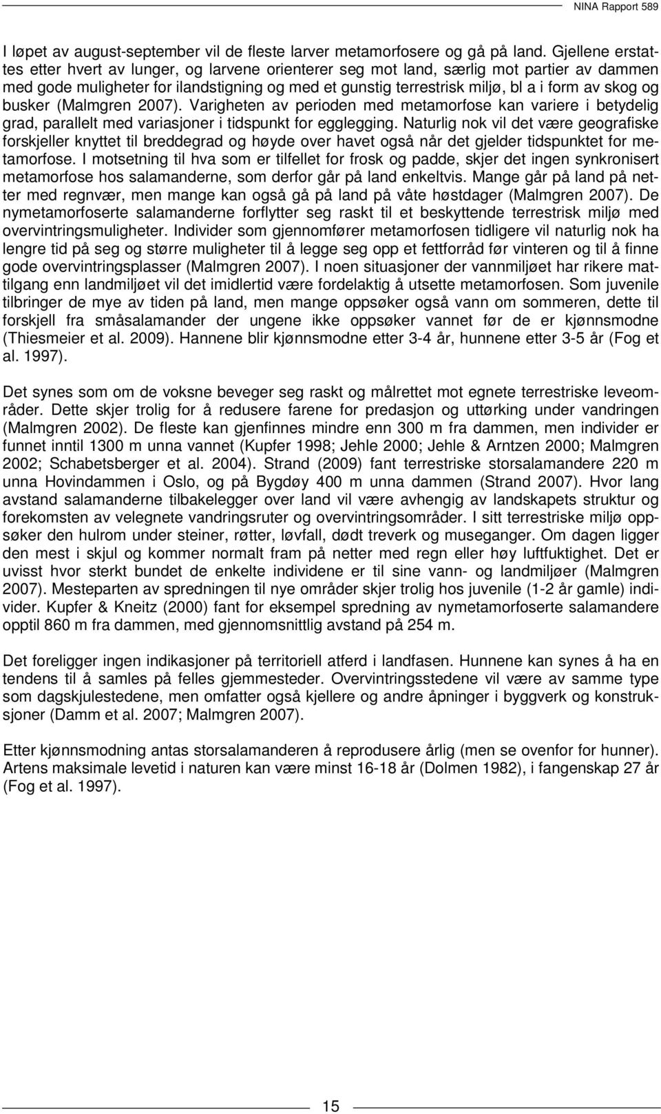 skog og busker (Malmgren 2007). Varigheten av perioden med metamorfose kan variere i betydelig grad, parallelt med variasjoner i tidspunkt for egglegging.