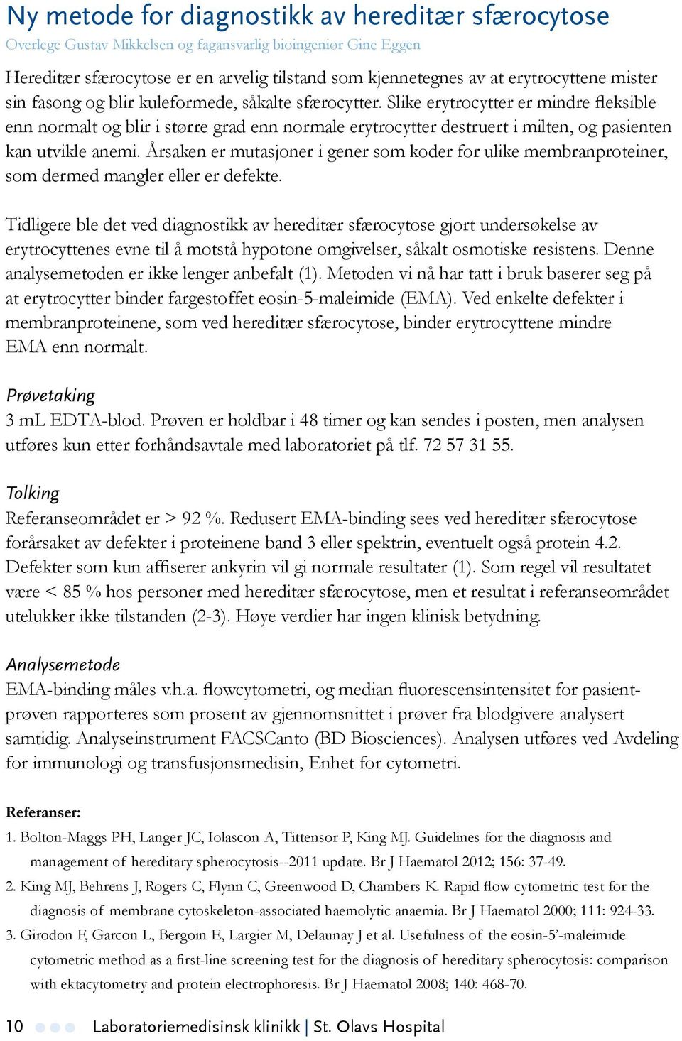 Slike erytrocytter er mindre fleksible enn normalt og blir i større grad enn normale erytrocytter destruert i milten, og pasienten kan utvikle anemi.