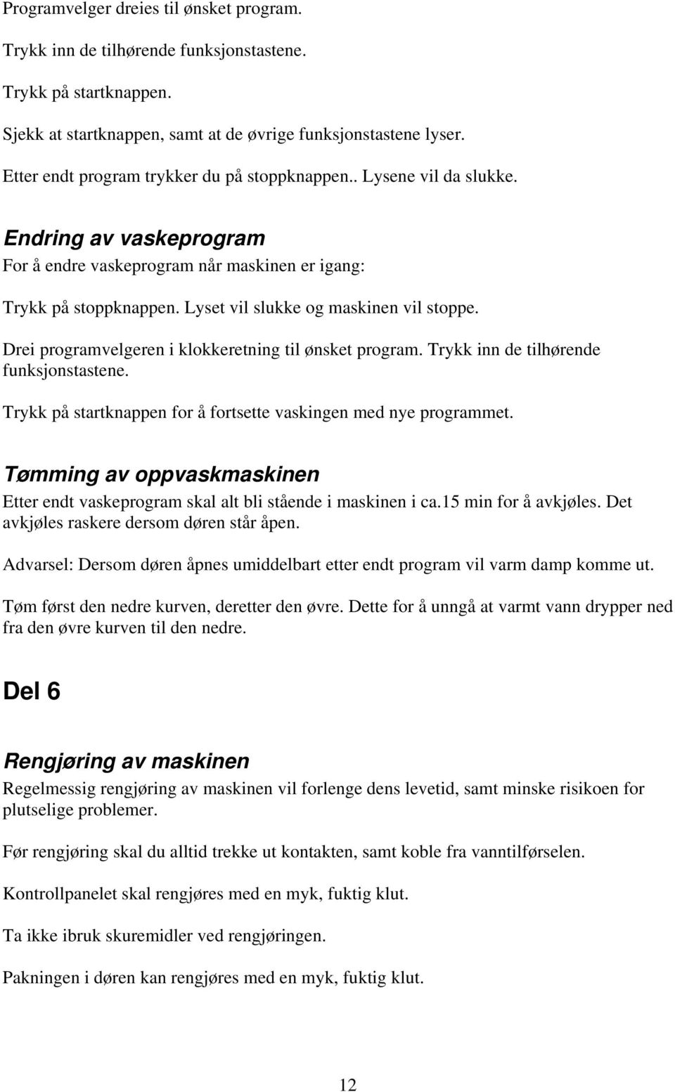 Lyset vil slukke og maskinen vil stoppe. Drei programvelgeren i klokkeretning til ønsket program. Trykk inn de tilhørende funksjonstastene.