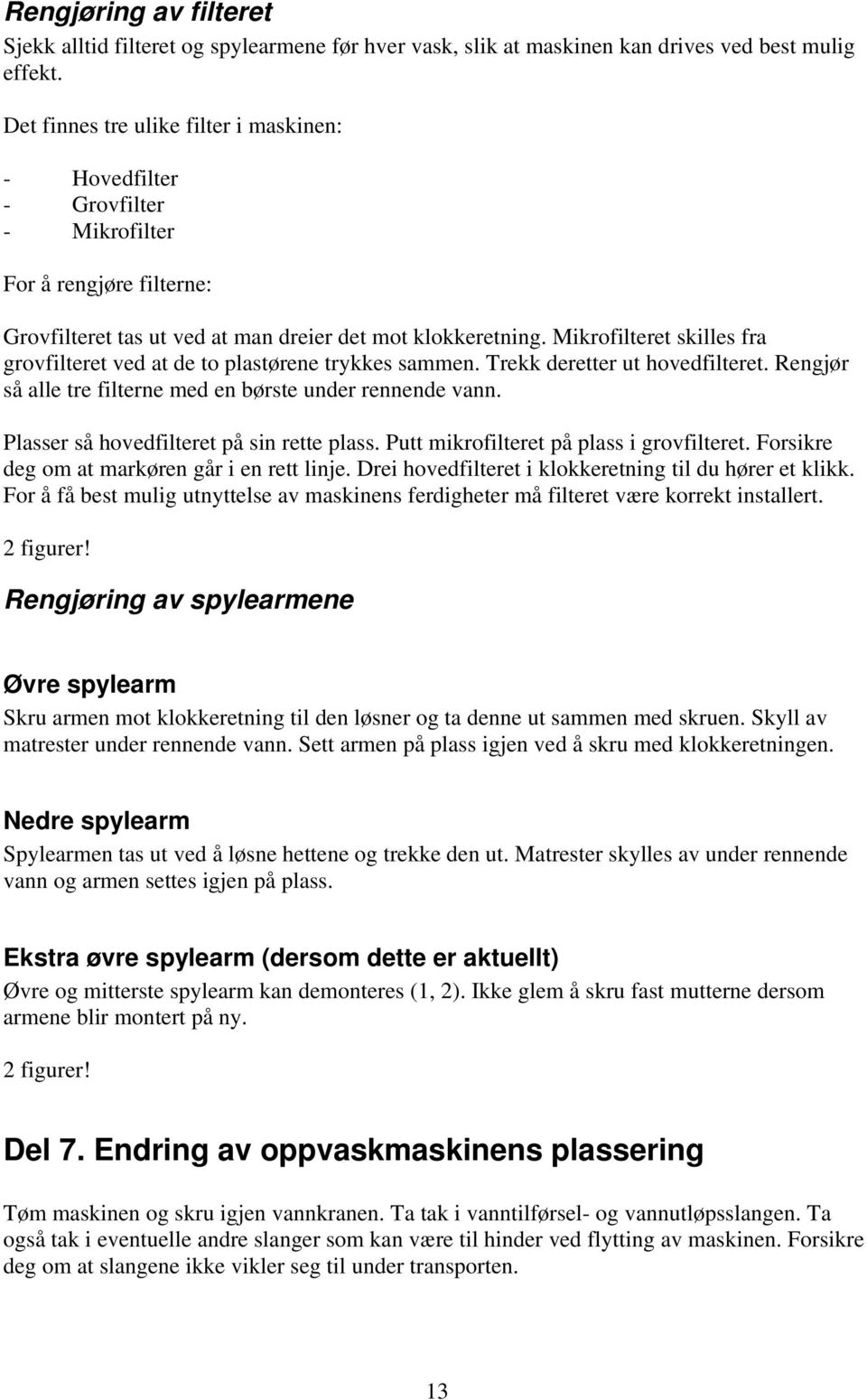 Mikrofilteret skilles fra grovfilteret ved at de to plastørene trykkes sammen. Trekk deretter ut hovedfilteret. Rengjør så alle tre filterne med en børste under rennende vann.