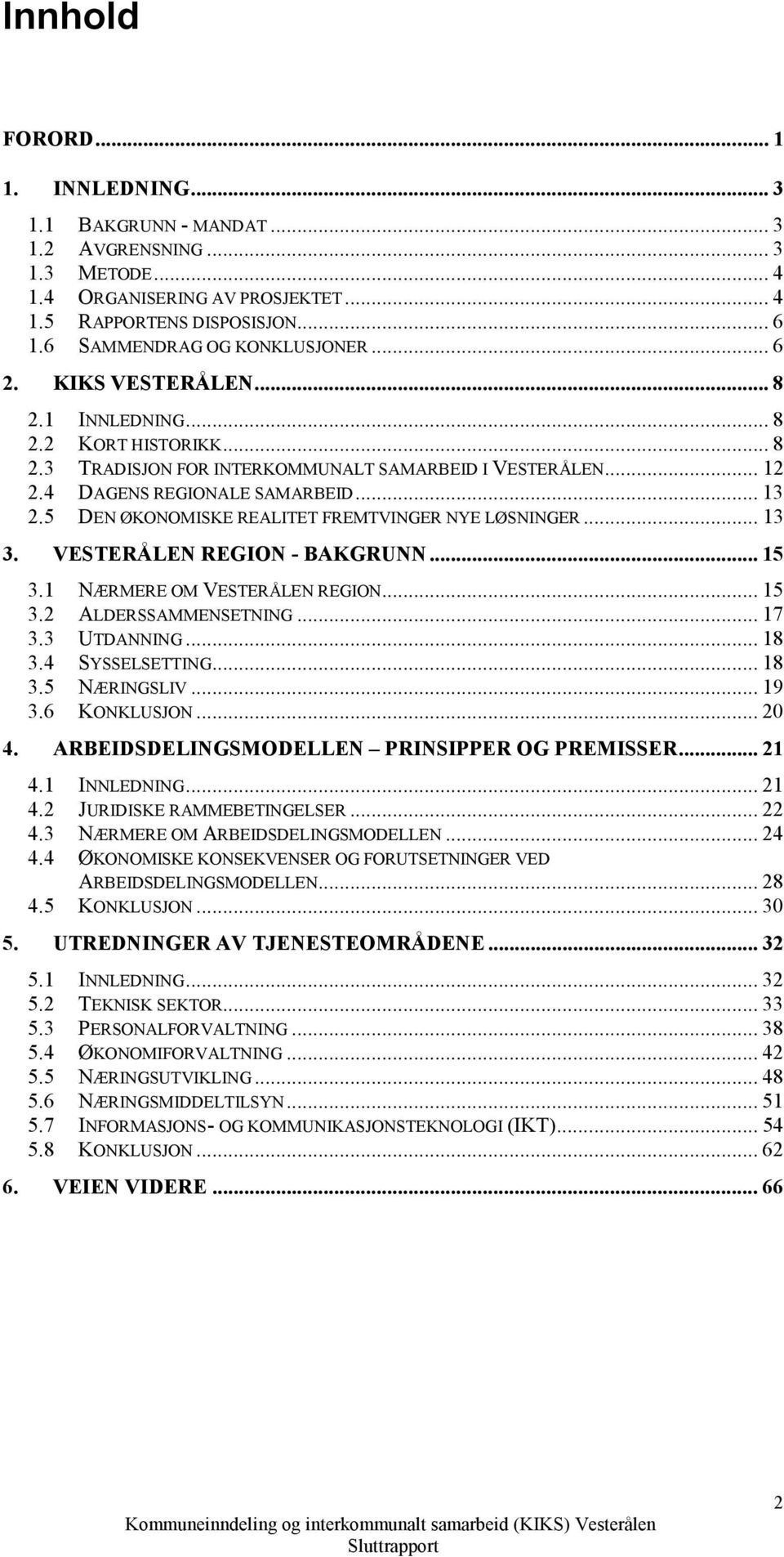 .. 13 2.5 DEN ØKONOMISKE REALITET FREMTVINGER NYE LØSNINGER... 13 3. VESTERÅLEN REGION - BAKGRUNN... 15 3.1 NÆRMERE OM VESTERÅLEN REGION... 15 3.2 ALDERSSAMMENSETNING... 17 3.3 UTDANNING... 18 3.