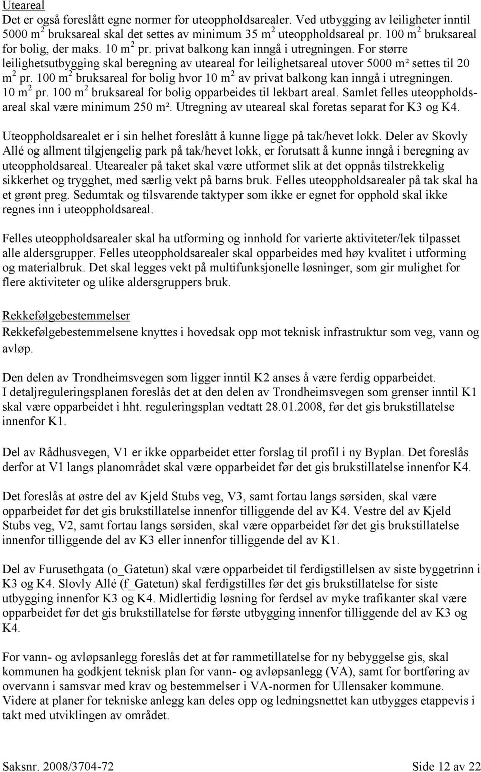 For større leilighetsutbygging skal beregning av uteareal for leilighetsareal utover 5000 m² settes til 20 m 2 pr. 100 m 2 bruksareal for bolig hvor 10 m 2 av privat balkong kan inngå i utregningen.