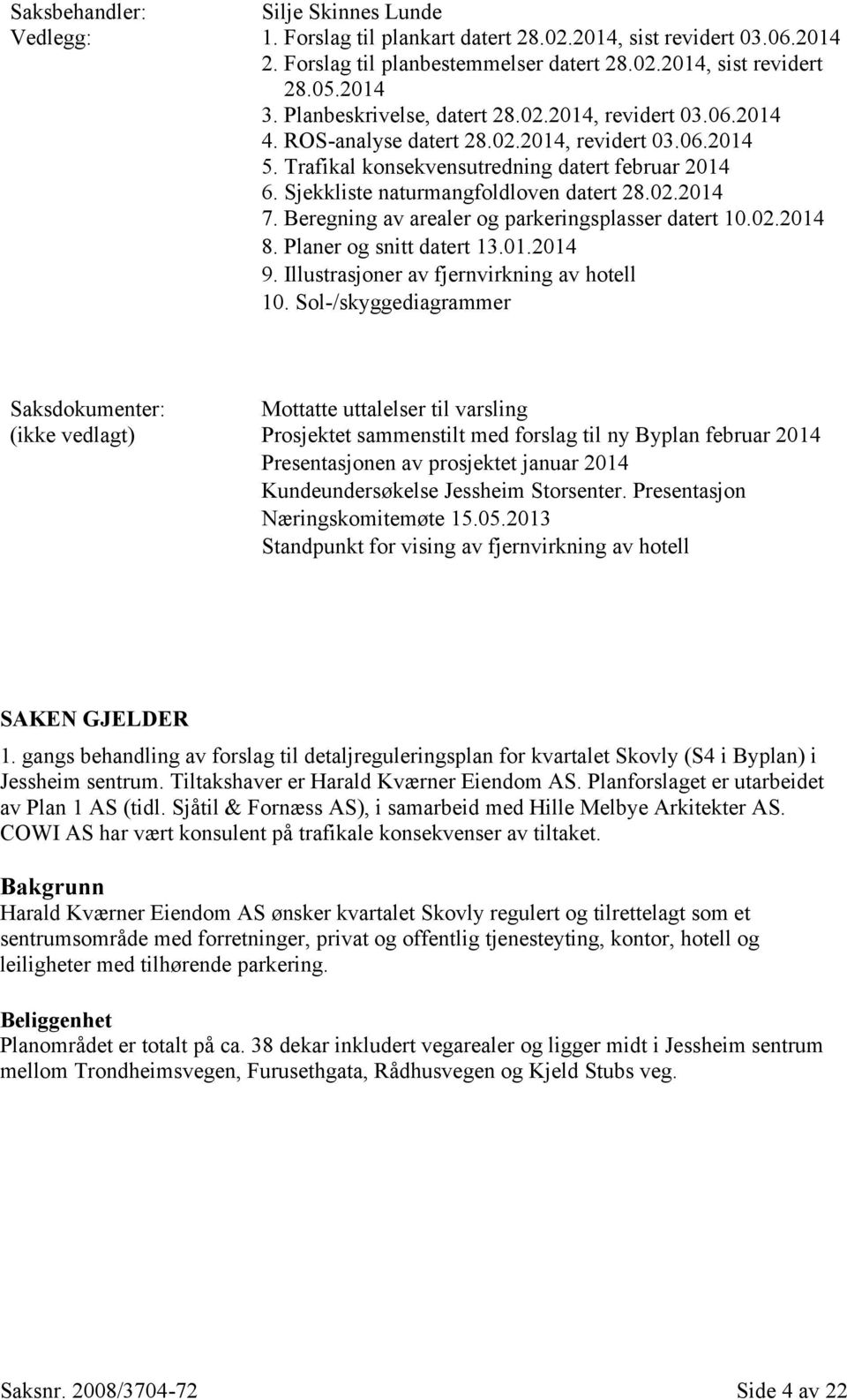 Sjekkliste naturmangfoldloven datert 28.02.2014 7. Beregning av arealer og parkeringsplasser datert 10.02.2014 8. Planer og snitt datert 13.01.2014 9. Illustrasjoner av fjernvirkning av hotell 10.