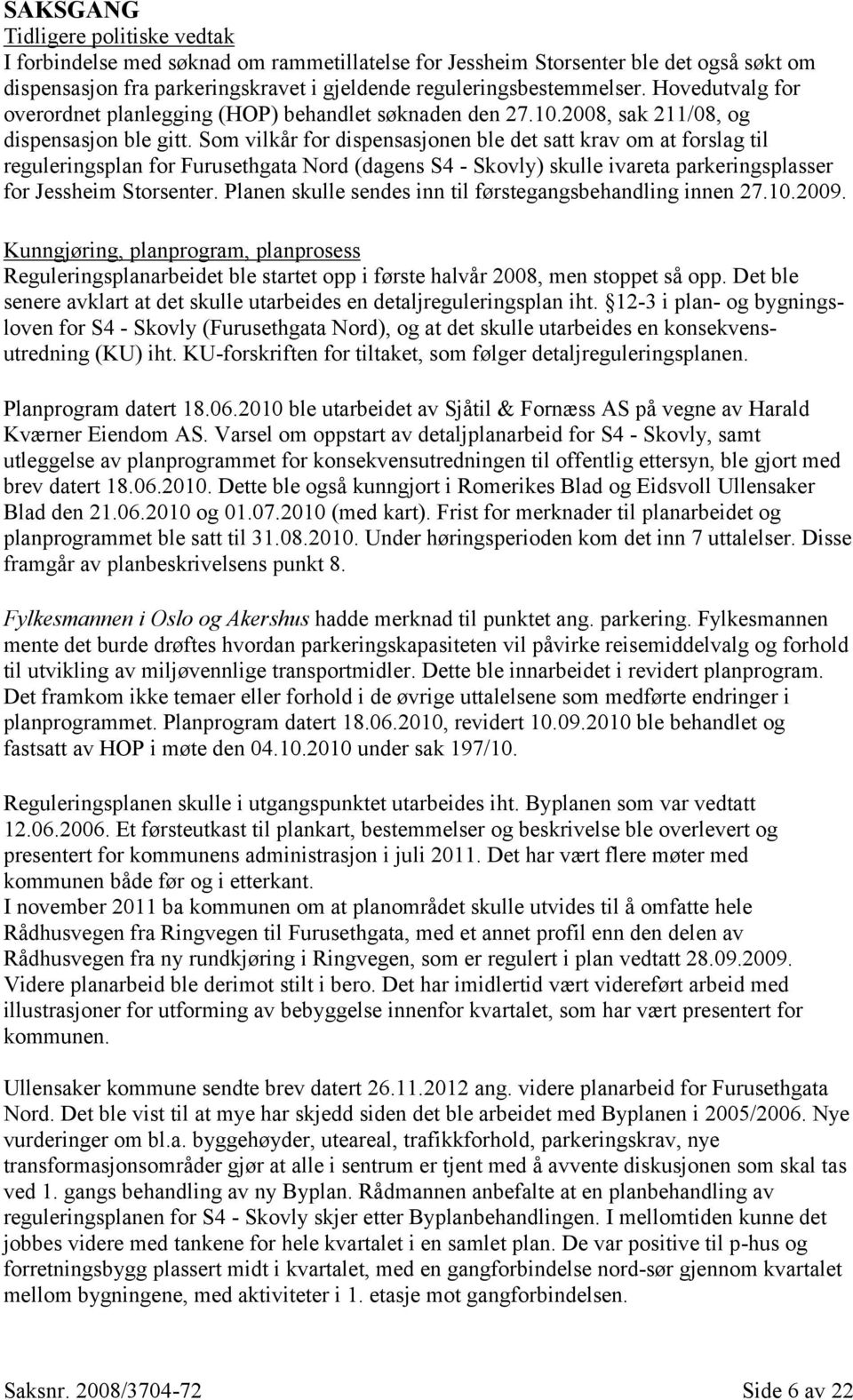 Som vilkår for dispensasjonen ble det satt krav om at forslag til reguleringsplan for Furusethgata Nord (dagens S4 - Skovly) skulle ivareta parkeringsplasser for Jessheim Storsenter.