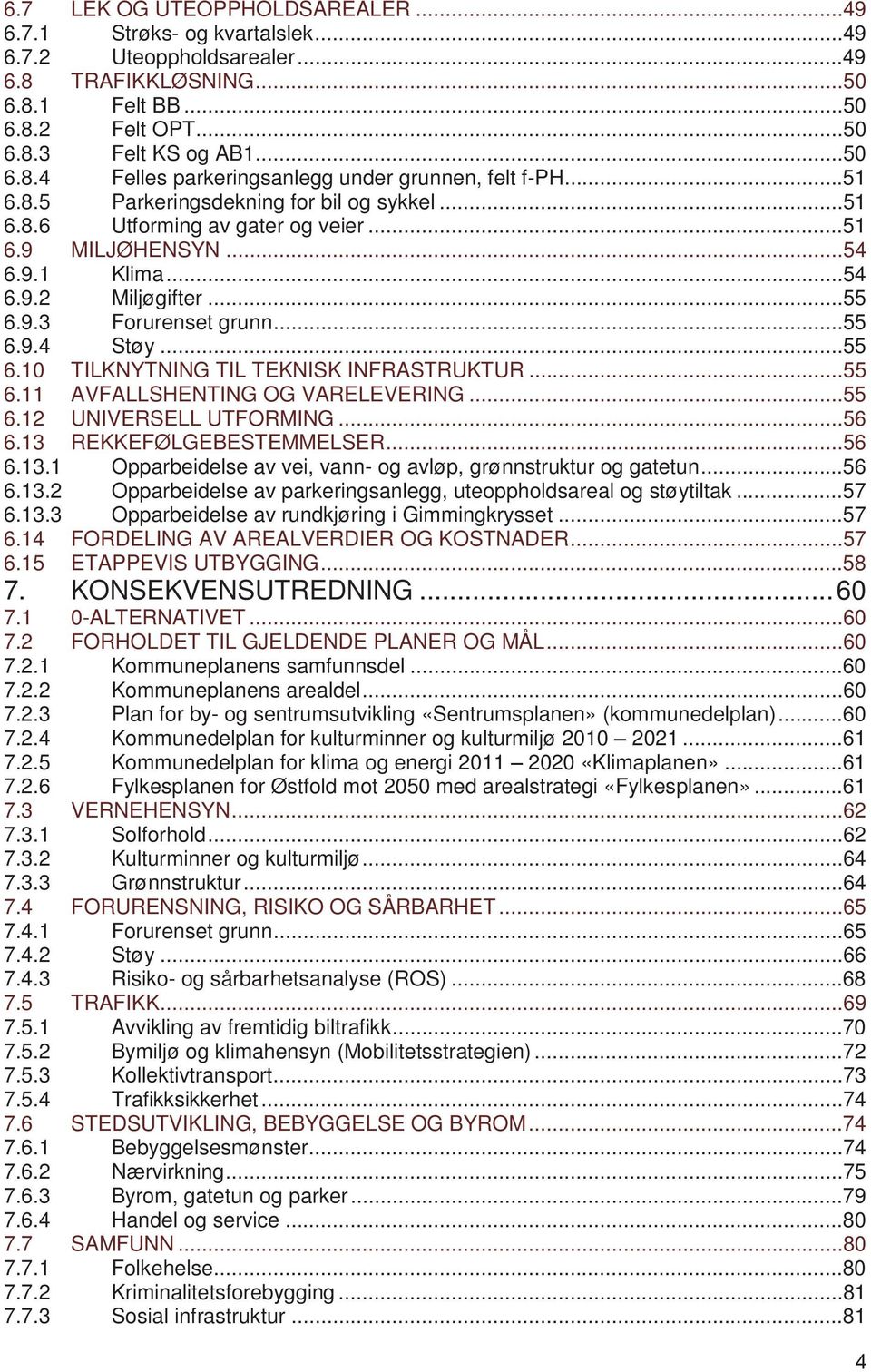 ..55 6.11 AVFALLSHENTING OG VARELEVERING...55 6.12 UNIVERSELL UTFORMING...56 6.13 REKKEFØLGEBESTEMMELSER...56 6.13.1 Opparbeidelse av vei, vann- og avløp, grønnstruktur og gatetun...56 6.13.2 Opparbeidelse av parkeringsanlegg, uteoppholdsareal og støytiltak.