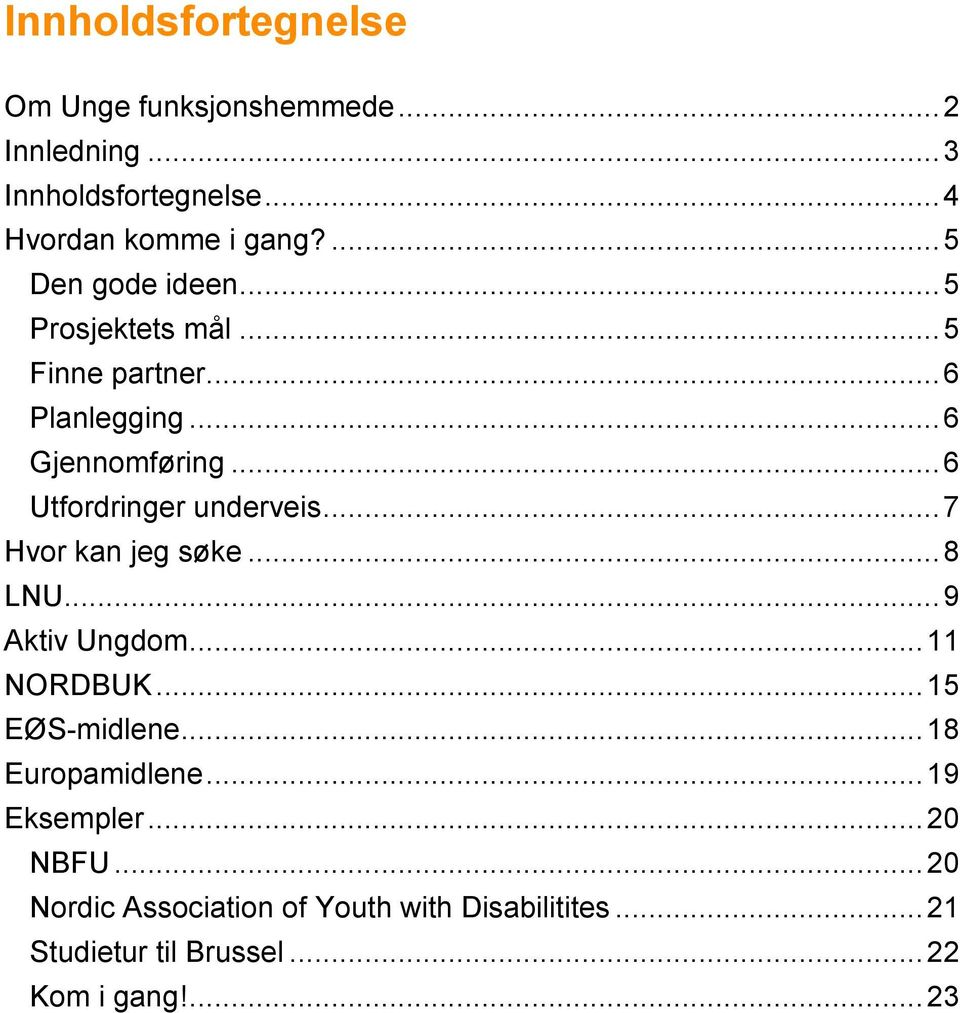 .. 7 Hvor kan jeg søke... 8 LNU... 9 Aktiv Ungdom... 11 NORDBUK... 15 EØS-midlene... 18 Europamidlene... 19 Eksempler.