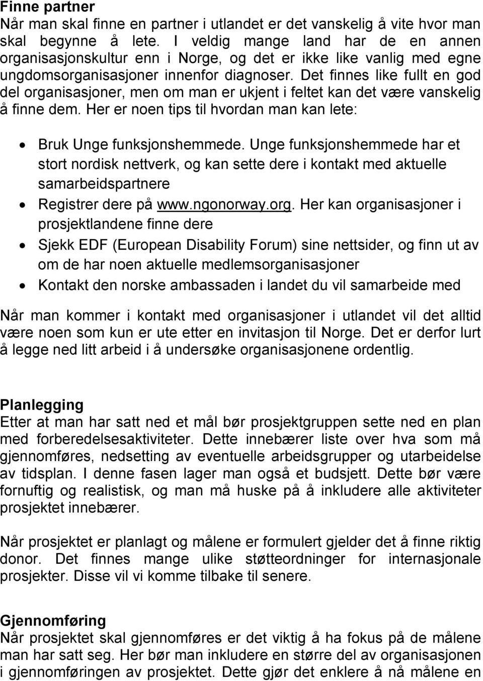 Det finnes like fullt en god del organisasjoner, men om man er ukjent i feltet kan det være vanskelig å finne dem. Her er noen tips til hvordan man kan lete: Bruk Unge funksjonshemmede.