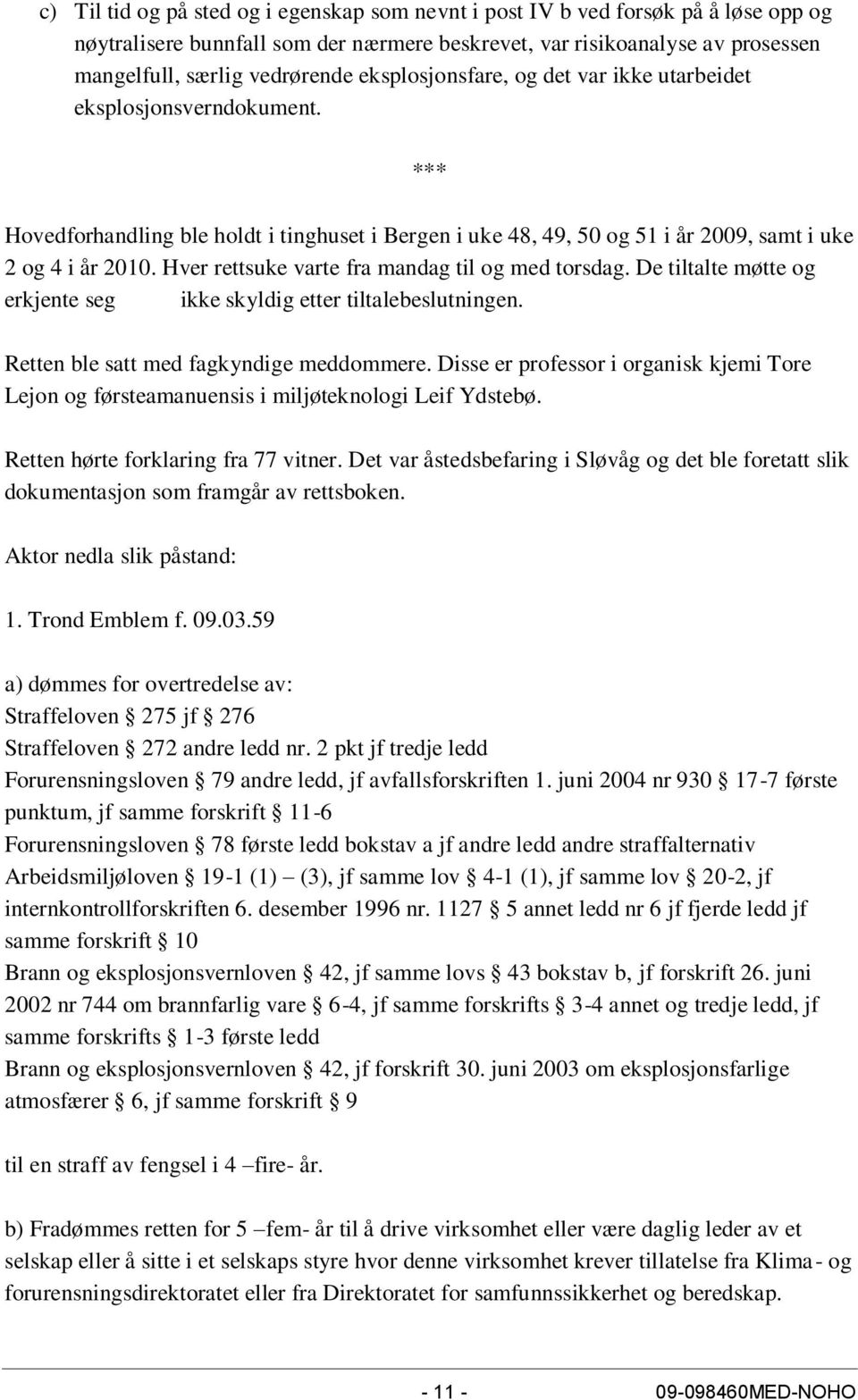 Hver rettsuke varte fra mandag til og med torsdag. De tiltalte møtte og erkjente seg ikke skyldig etter tiltalebeslutningen. Retten ble satt med fagkyndige meddommere.